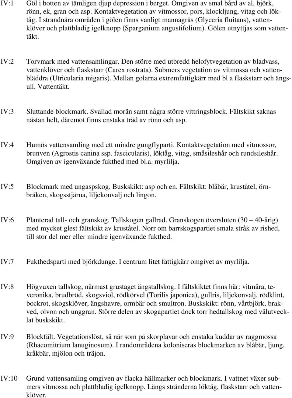 IV:2 Torvmark med vattensamlingar. Den större med utbredd helofytvegetation av bladvass, vattenklöver och flaskstarr (Carex rostrata).
