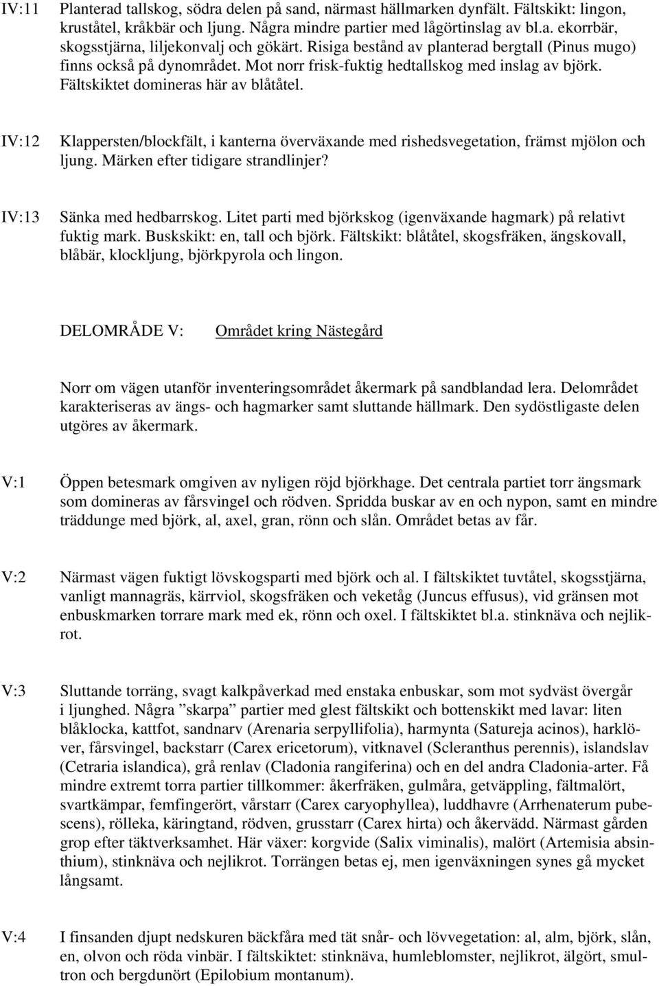 IV:12 Klappersten/blockfält, i kanterna överväxande med rishedsvegetation, främst mjölon och ljung. Märken efter tidigare strandlinjer? IV:13 Sänka med hedbarrskog.