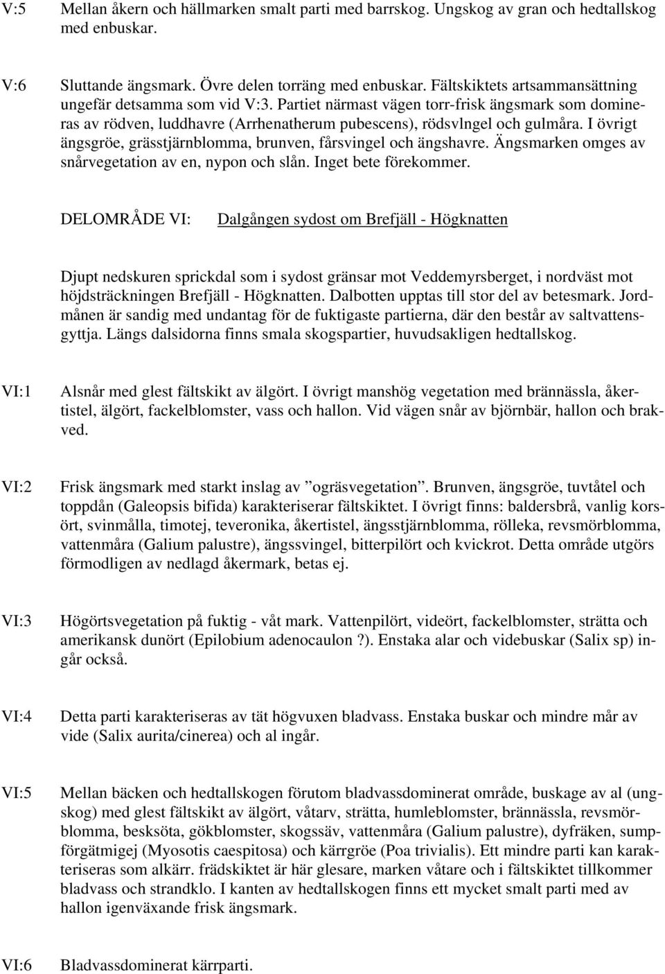 I övrigt ängsgröe, grässtjärnblomma, brunven, fårsvingel och ängshavre. Ängsmarken omges av snårvegetation av en, nypon och slån. Inget bete förekommer.