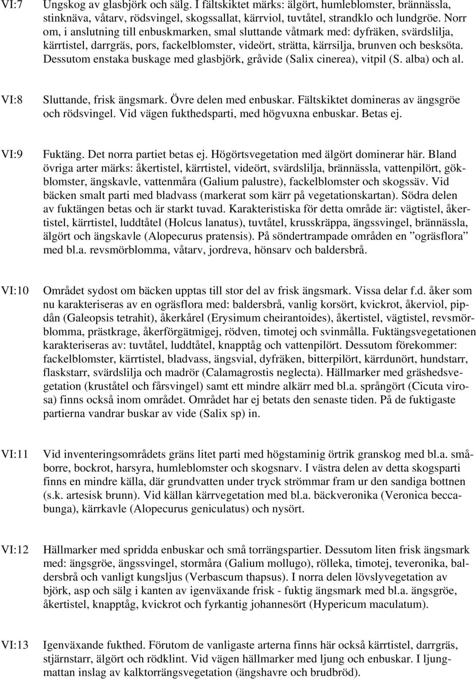 Dessutom enstaka buskage med glasbjörk, gråvide (Salix cinerea), vitpil (S. alba) och al. VI:8 Sluttande, frisk ängsmark. Övre delen med enbuskar. Fältskiktet domineras av ängsgröe och rödsvingel.