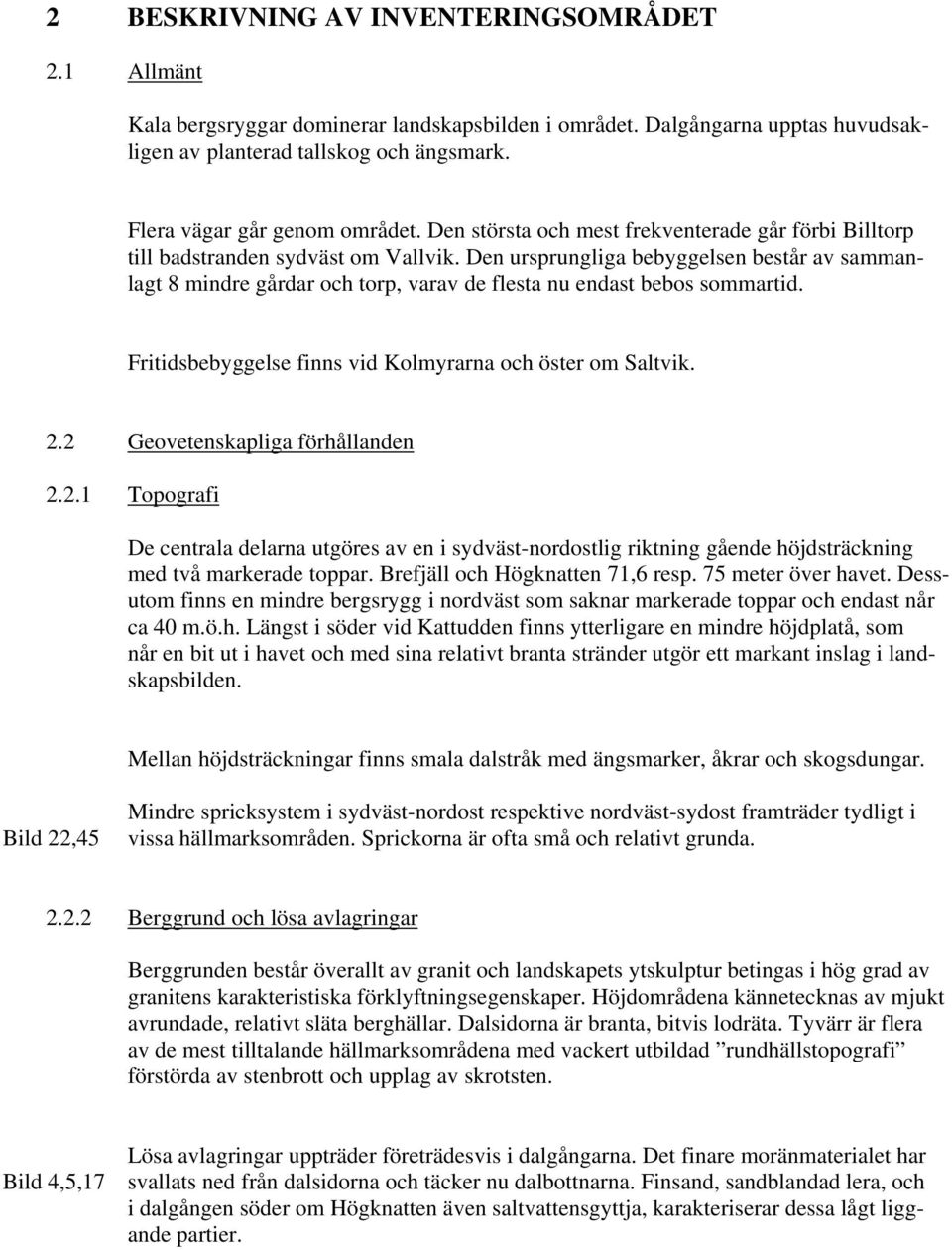 Den ursprungliga bebyggelsen består av sammanlagt 8 mindre gårdar och torp, varav de flesta nu endast bebos sommartid. Fritidsbebyggelse finns vid Kolmyrarna och öster om Saltvik. 2.