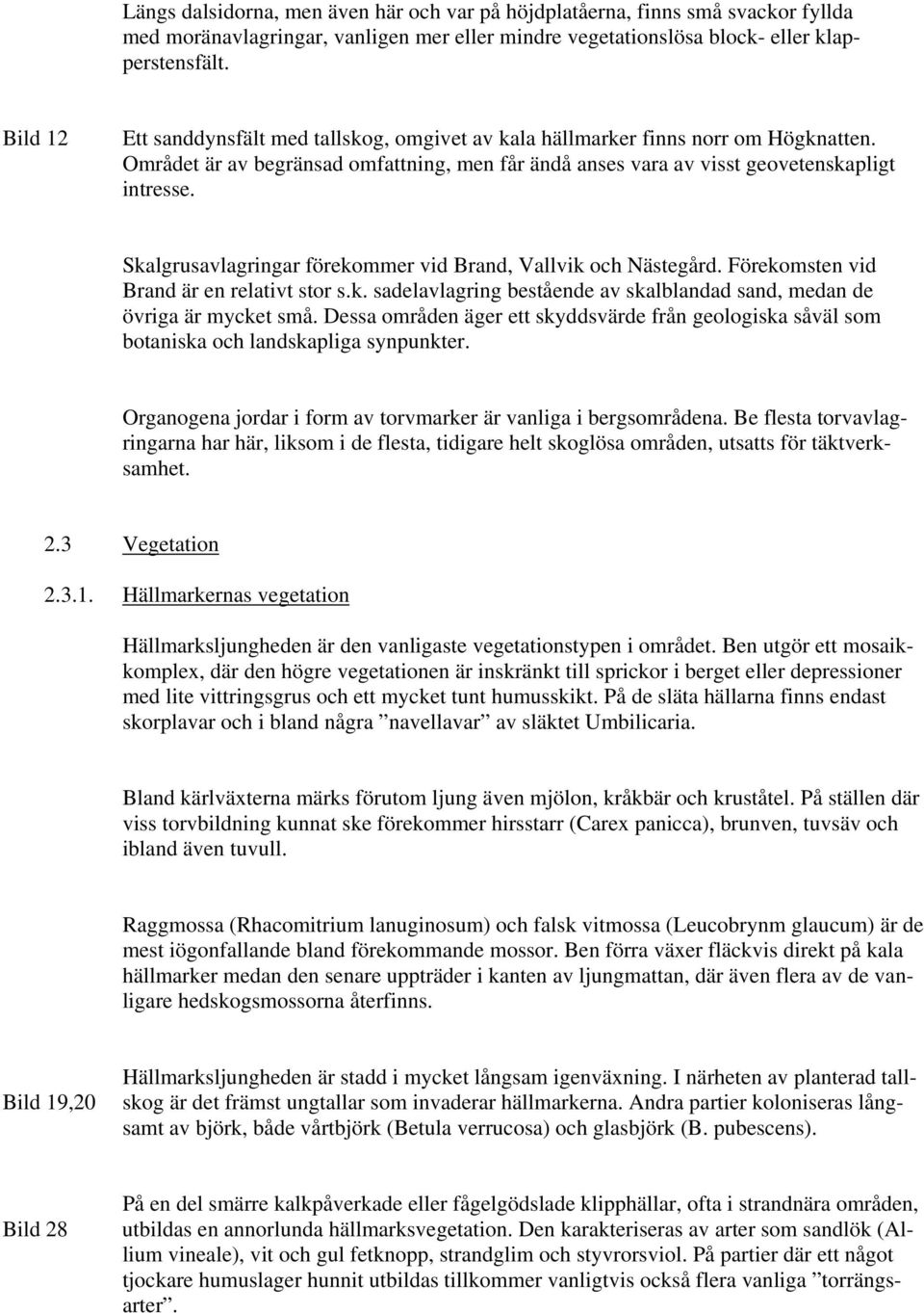 Skalgrusavlagringar förekommer vid Brand, Vallvik och Nästegård. Förekomsten vid Brand är en relativt stor s.k. sadelavlagring bestående av skalblandad sand, medan de övriga är mycket små.