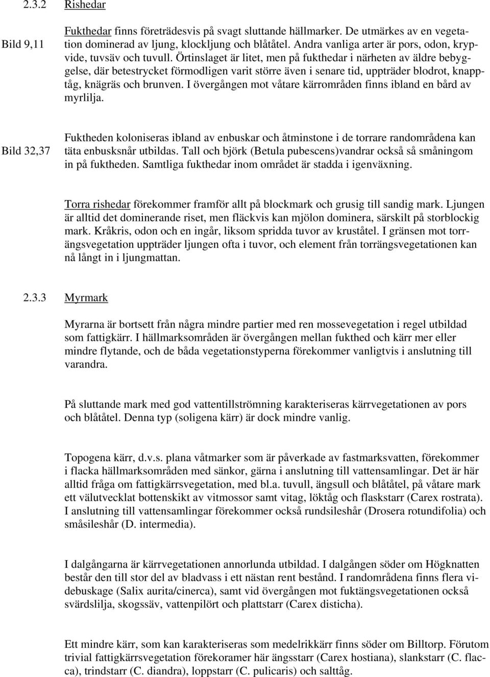 Örtinslaget är litet, men på fukthedar i närheten av äldre bebyggelse, där betestrycket förmodligen varit större även i senare tid, uppträder blodrot, knapptåg, knägräs och brunven.