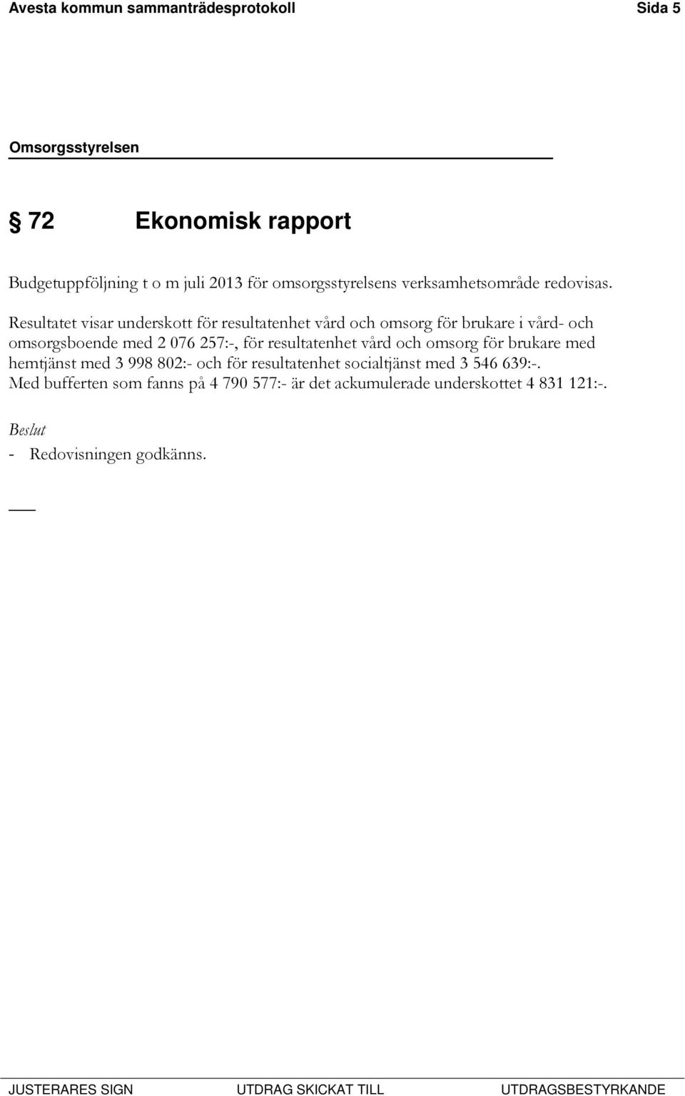 Resultatet visar underskott för resultatenhet vård och omsorg för brukare i vård- och omsorgsboende med 2 076 257:-, för