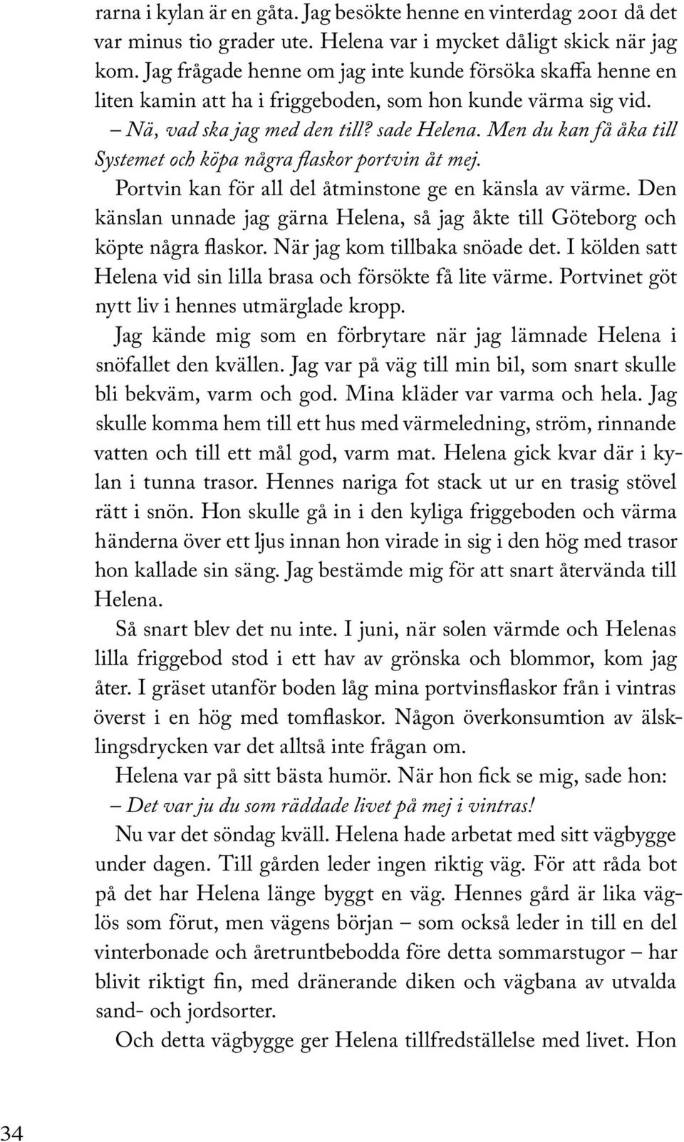 Men du kan få åka till Systemet och köpa några flaskor portvin åt mej. Portvin kan för all del åtminstone ge en känsla av värme.