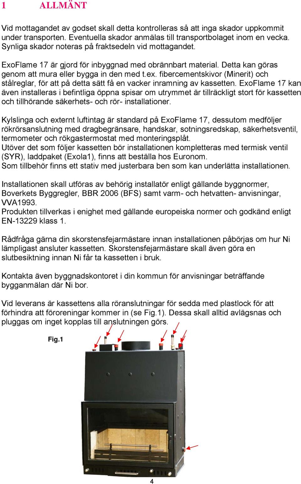 fibercementskivor (Minerit) och stålreglar, för att på detta sätt få en vacker inramning av kassetten.