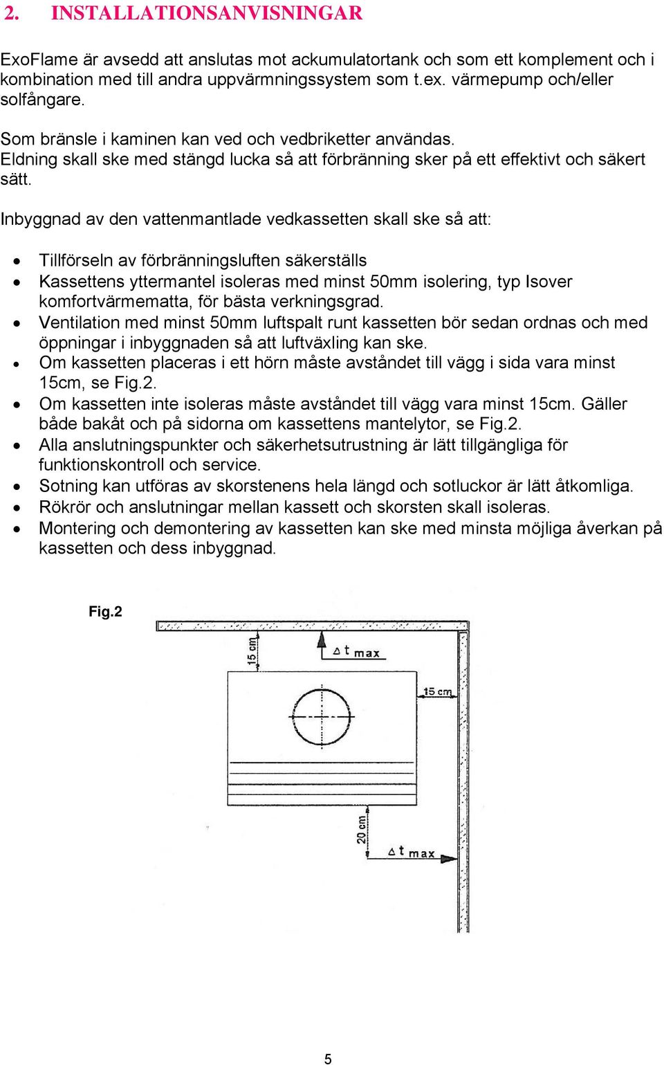 Inbyggnad av den vattenmantlade vedkassetten skall ske så att: Tillförseln av förbränningsluften säkerställs Kassettens yttermantel isoleras med minst 50mm isolering, typ Isover komfortvärmematta,