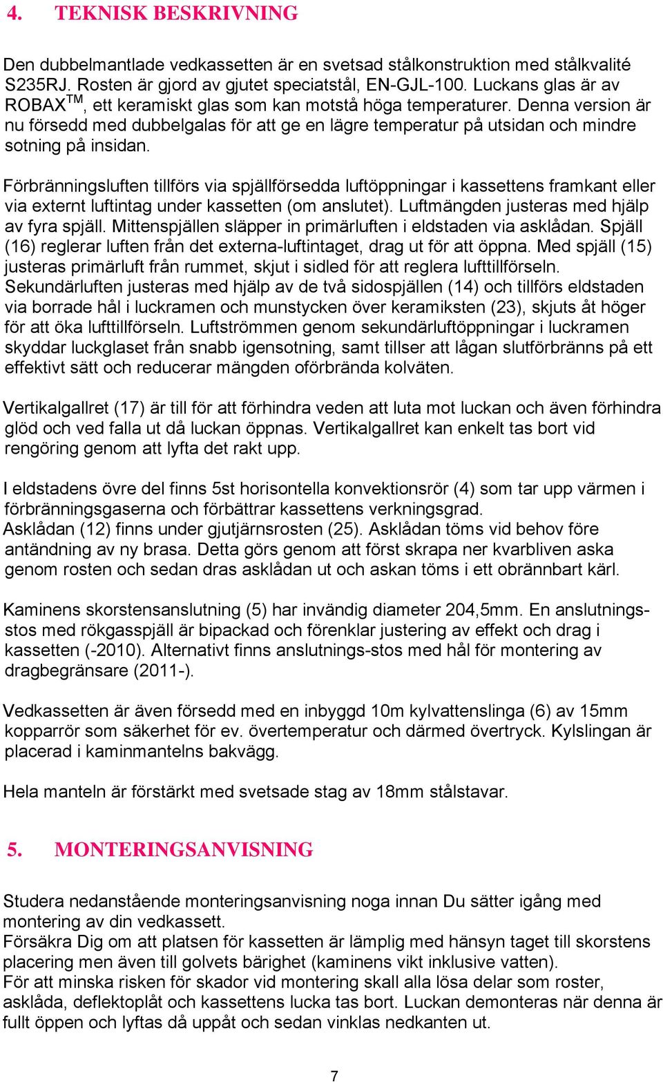 Förbränningsluften tillförs via spjällförsedda luftöppningar i kassettens framkant eller via externt luftintag under kassetten (om anslutet). Luftmängden justeras med hjälp av fyra spjäll.