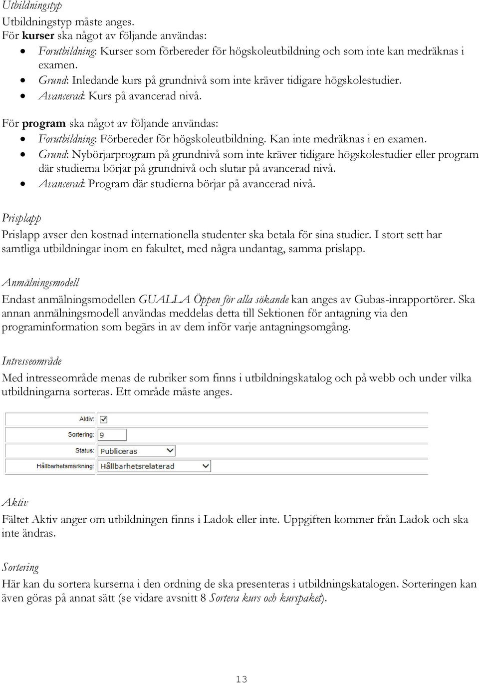 För program ska något av följande användas: Forutbildning: Förbereder för högskoleutbildning. Kan inte medräknas i en examen.