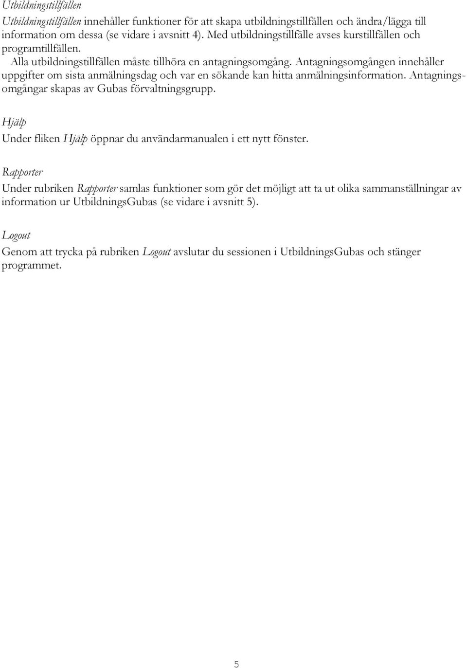 Antagningsomgången innehåller uppgifter om sista anmälningsdag och var en sökande kan hitta anmälningsinformation. Antagningsomgångar skapas av Gubas förvaltningsgrupp.