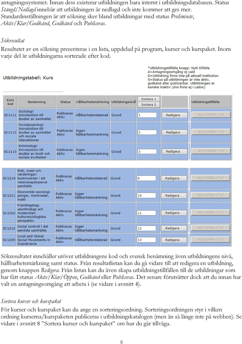 Sökresultat Resultatet av en sökning presenteras i en lista, uppdelad på program, kurser och kurspaket. Inom varje del är utbildningarna sorterade efter kod.
