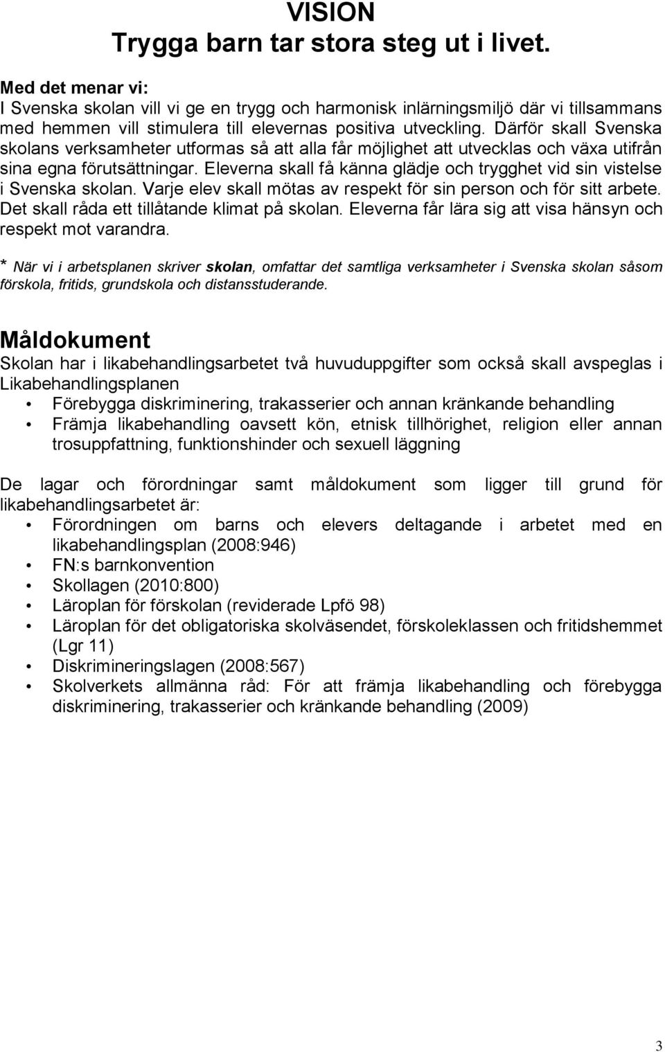 Därför skall Svenska skolans utformas så att alla får möjlighet att utvecklas och växa utifrån sina egna förutsättningar. Eleverna skall få känna glädje och trygghet vid sin vistelse i Svenska skolan.