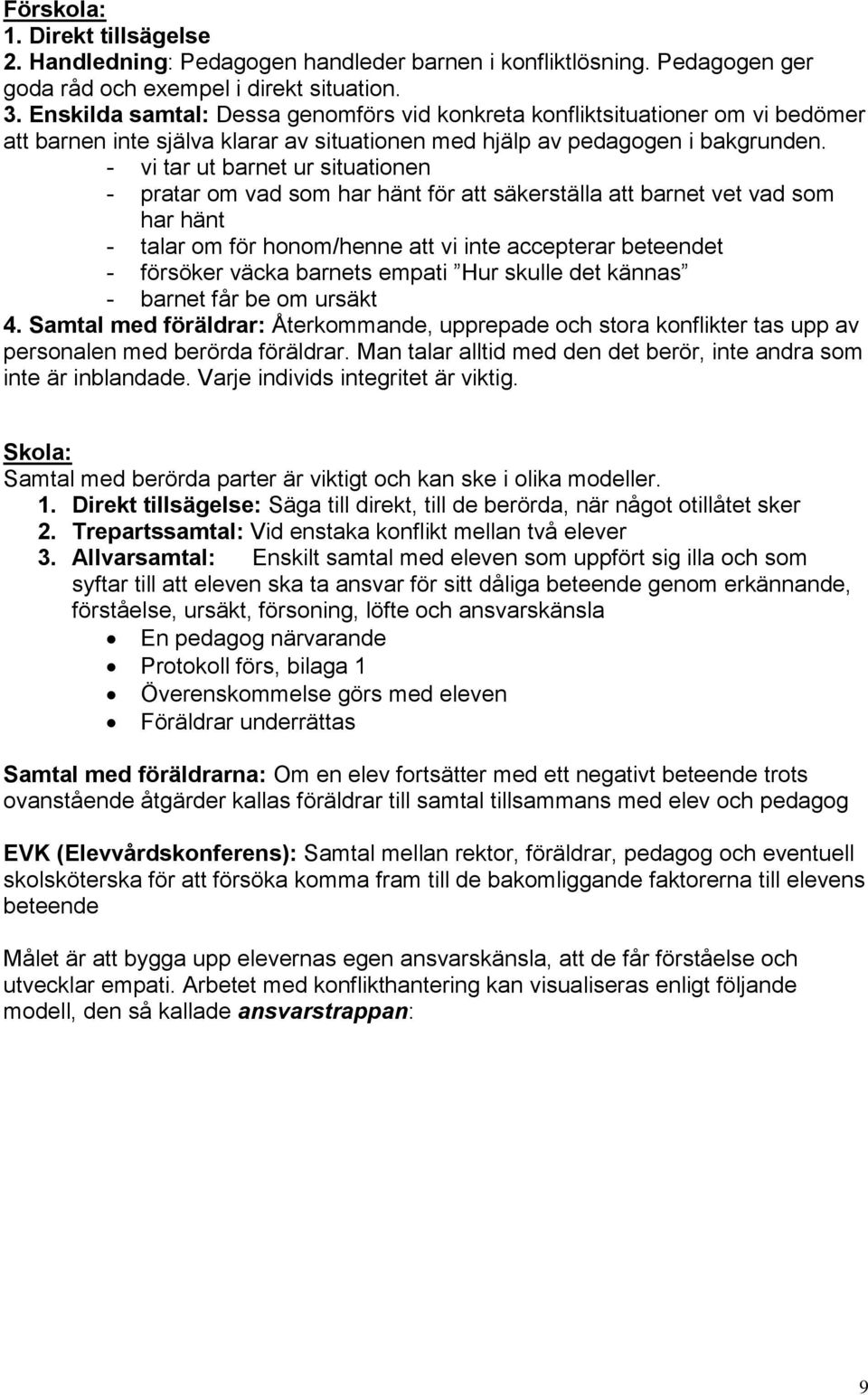 - vi tar ut barnet ur situationen - pratar om vad som har hänt för att säkerställa att barnet vet vad som har hänt - talar om för honom/henne att vi inte accepterar beteendet - försöker väcka barnets