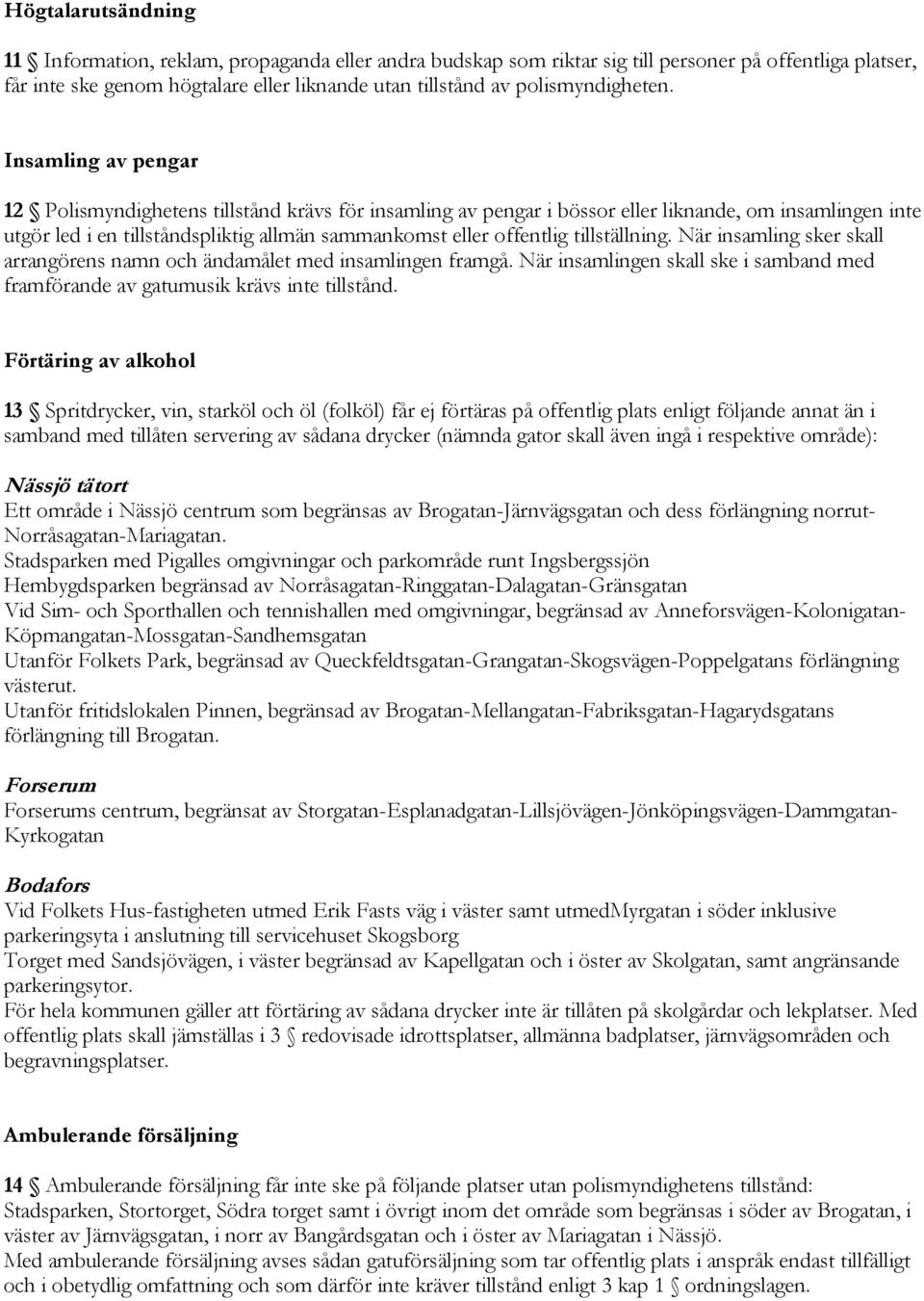 Insamling av pengar 12 Polismyndighetens tillstånd krävs för insamling av pengar i bössor eller liknande, om insamlingen inte utgör led i en tillståndspliktig allmän sammankomst eller offentlig