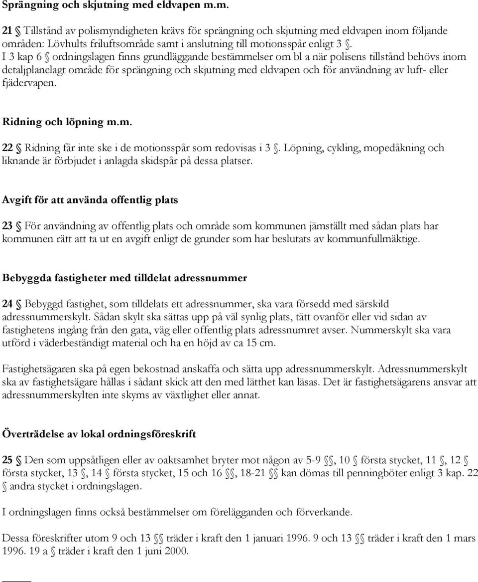 fjädervapen. Ridning och löpning m.m. 22 Ridning får inte ske i de motionsspår som redovisas i 3. Löpning, cykling, mopedåkning och liknande är förbjudet i anlagda skidspår på dessa platser.