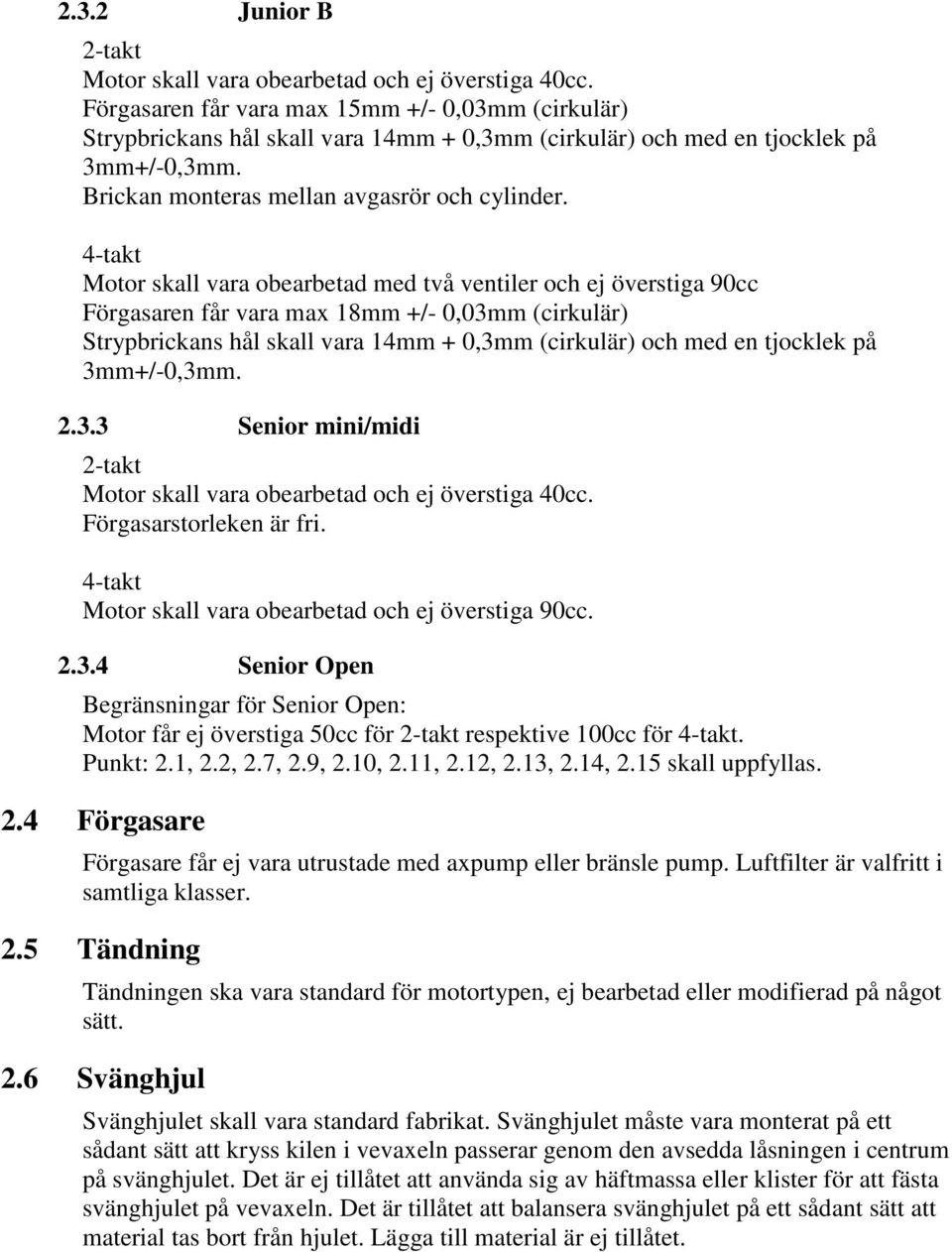 4-takt Motor skall vara obearbetad med två ventiler och ej överstiga 90cc Förgasaren får vara max 18mm +/- 0,03mm (cirkulär) Strypbrickans hål skall vara 14mm + 0,3mm (cirkulär) och med en tjocklek