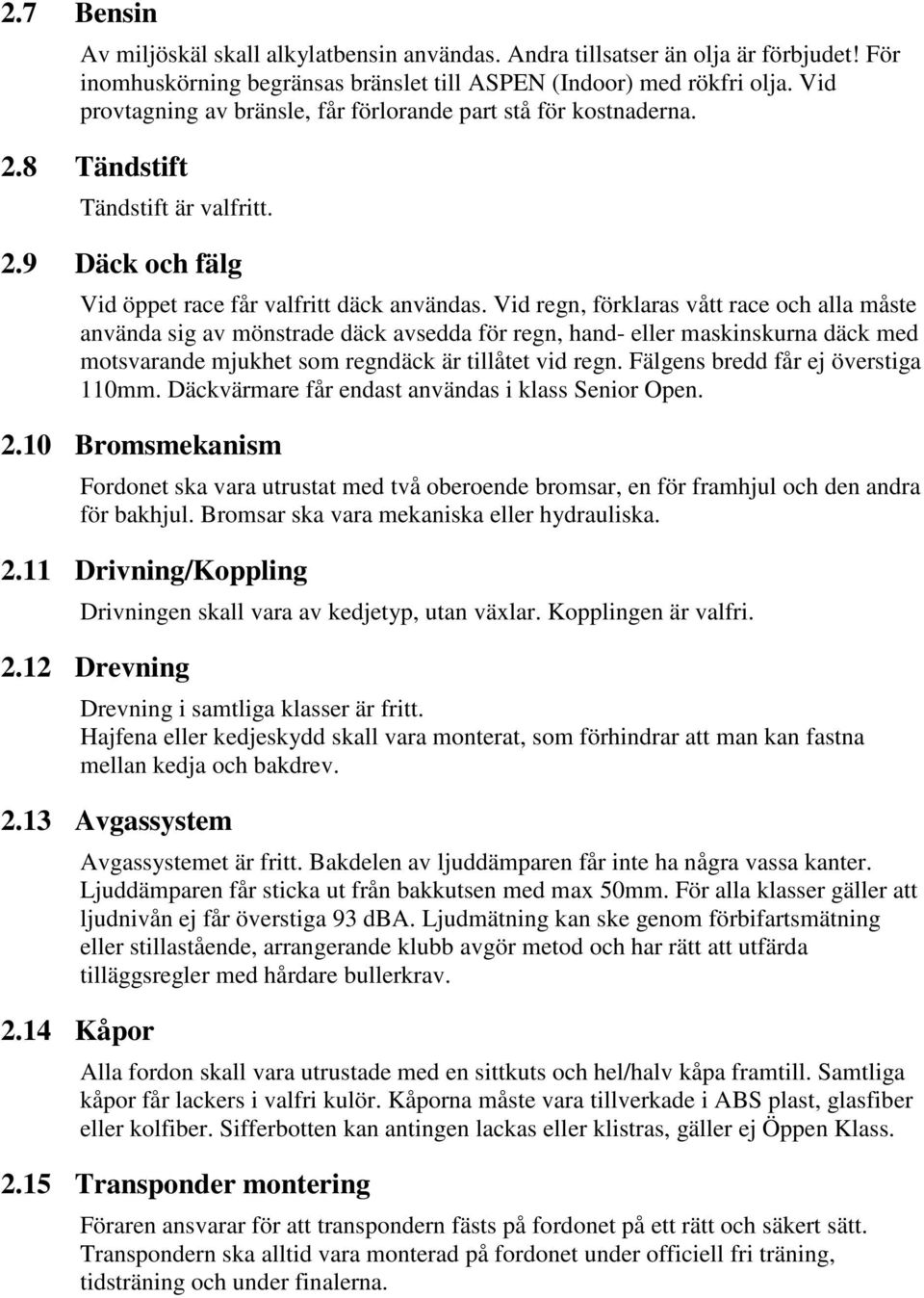 Vid regn, förklaras vått race och alla måste använda sig av mönstrade däck avsedda för regn, hand- eller maskinskurna däck med motsvarande mjukhet som regndäck är tillåtet vid regn.