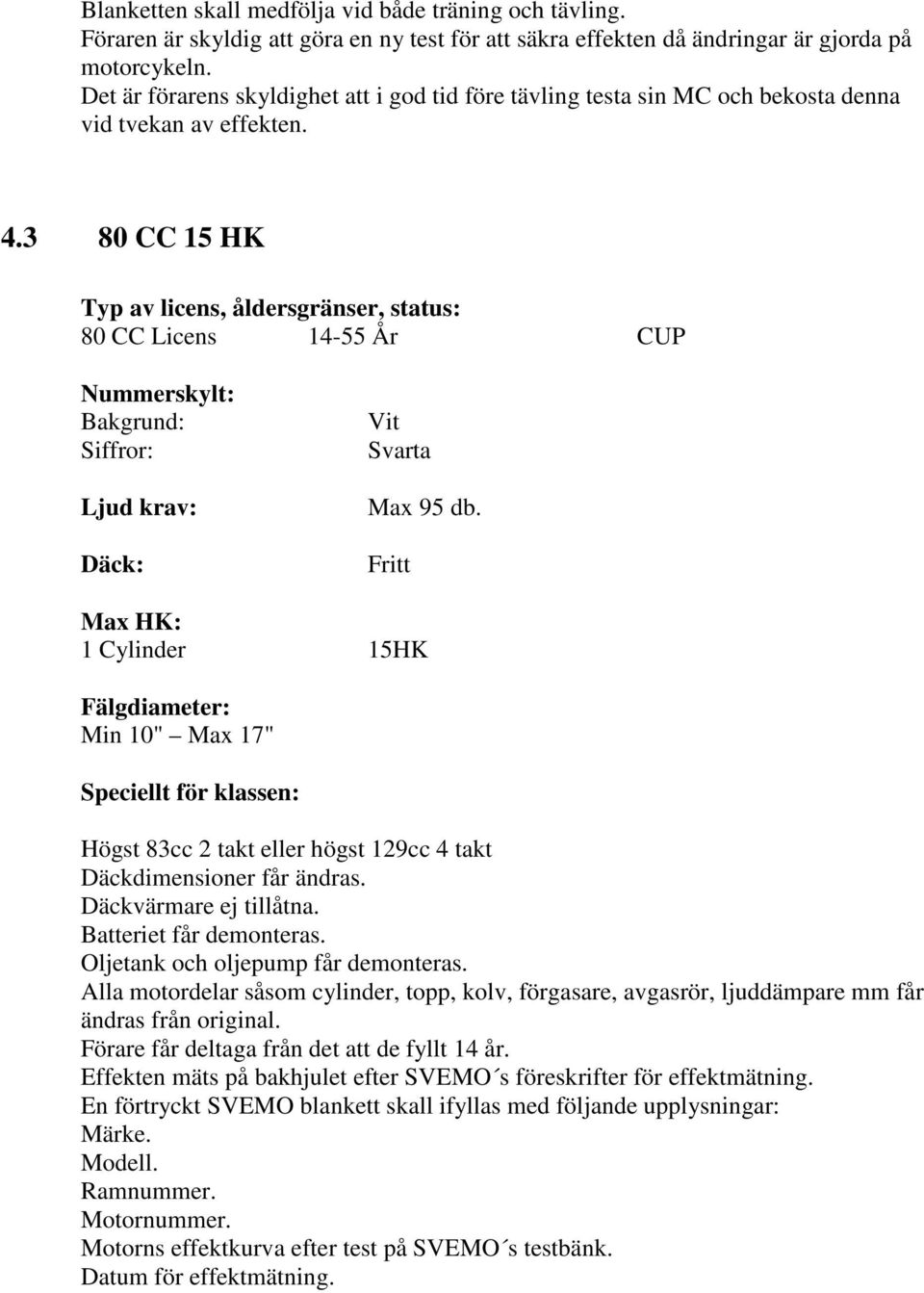 3 80 CC 15 HK Typ av licens, åldersgränser, status: 80 CC Licens 14-55 År CUP Nummerskylt: Bakgrund: Siffror: Ljud krav: Däck: Vit Svarta Max 95 db.