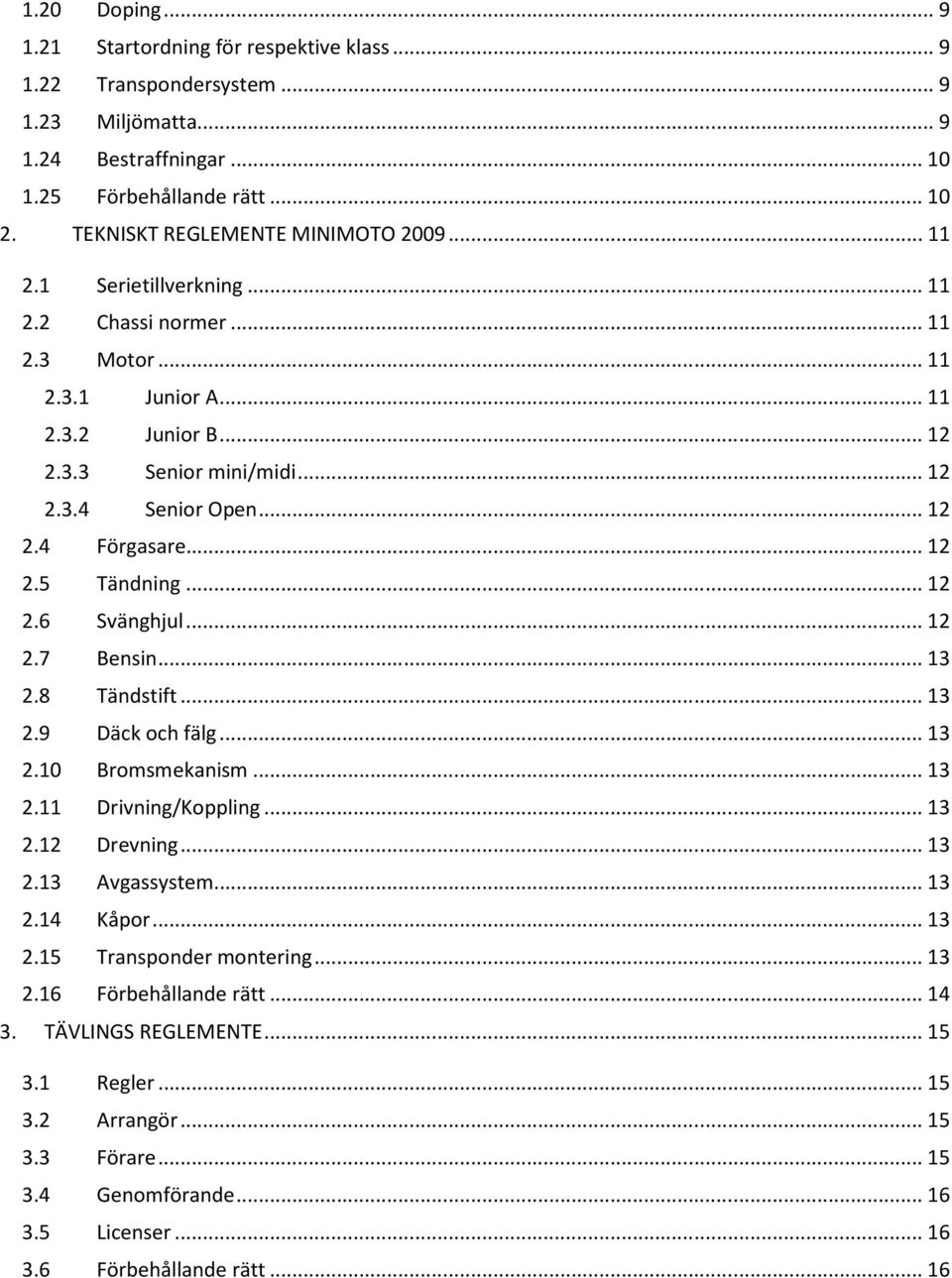 .. 12 2.4 Förgasare... 12 2.5 Tändning... 12 2.6 Svänghjul... 12 2.7 Bensin... 13 2.8 Tändstift... 13 2.9 Däck och fälg... 13 2.10 Bromsmekanism... 13 2.11 Drivning/Koppling... 13 2.12 Drevning... 13 2.13 Avgassystem.