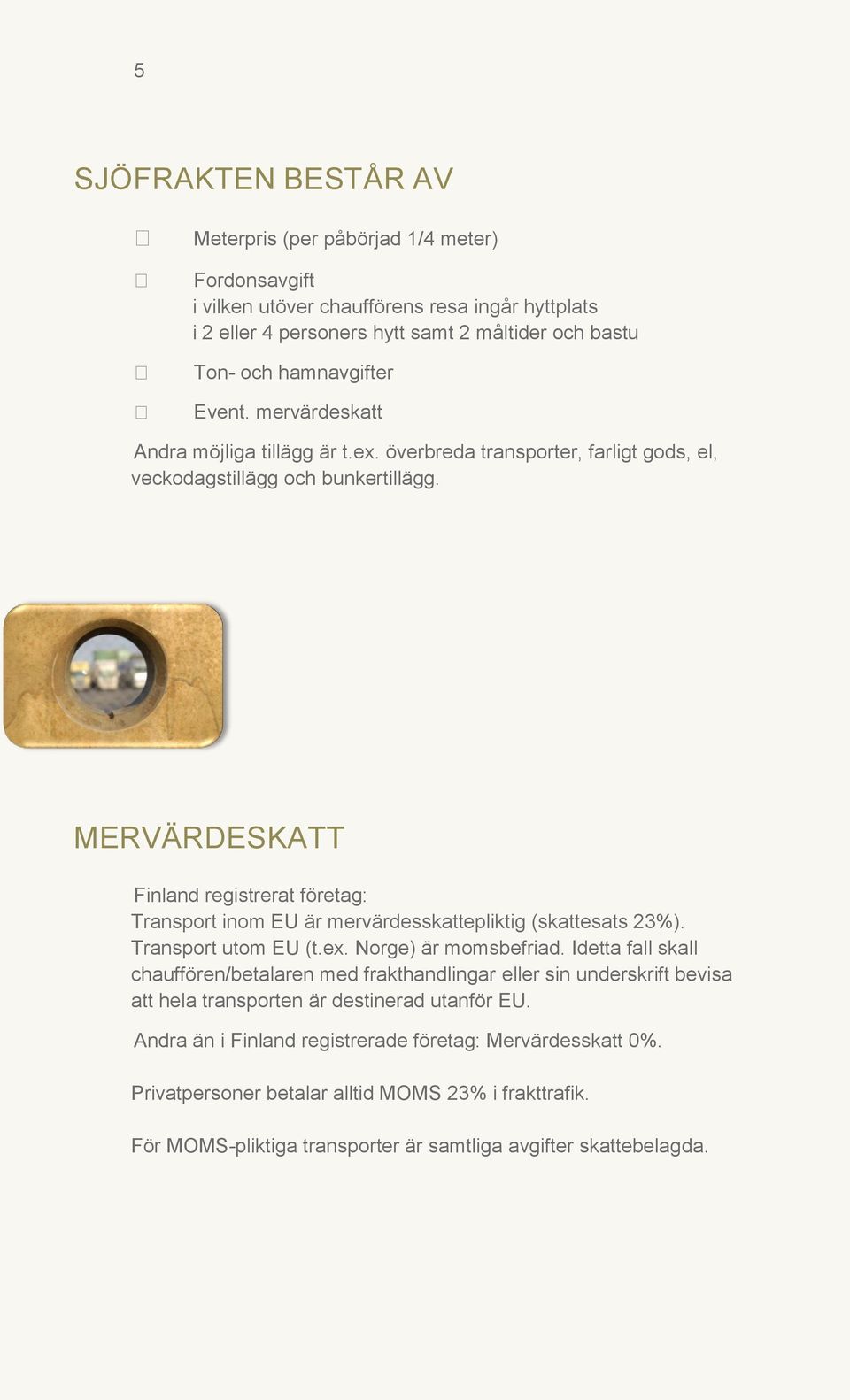 MERVÄRDESKATT Finland registrerat företag: Transport inom EU är mervärdesskattepliktig (skattesats 23%). Transport utom EU (t.ex. Norge) är momsbefriad.