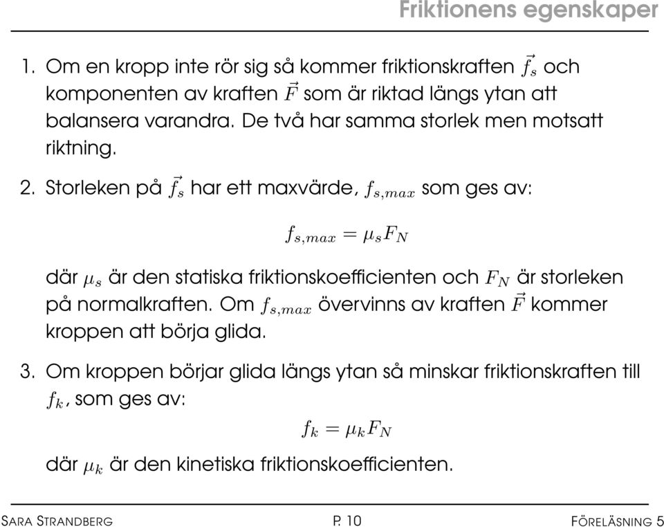 De två har samma storlek men motsatt riktning. 2.