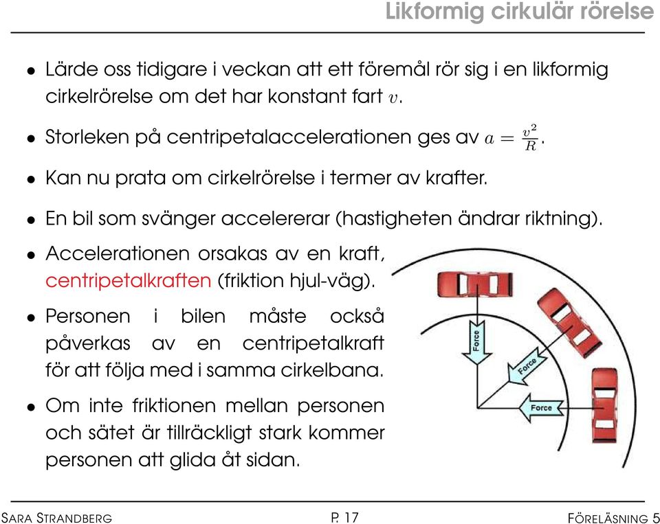 En bil som svänger accelererar (hastigheten ändrar riktning). Accelerationen orsakas av en kraft, centripetalkraften (friktion hjul-väg).