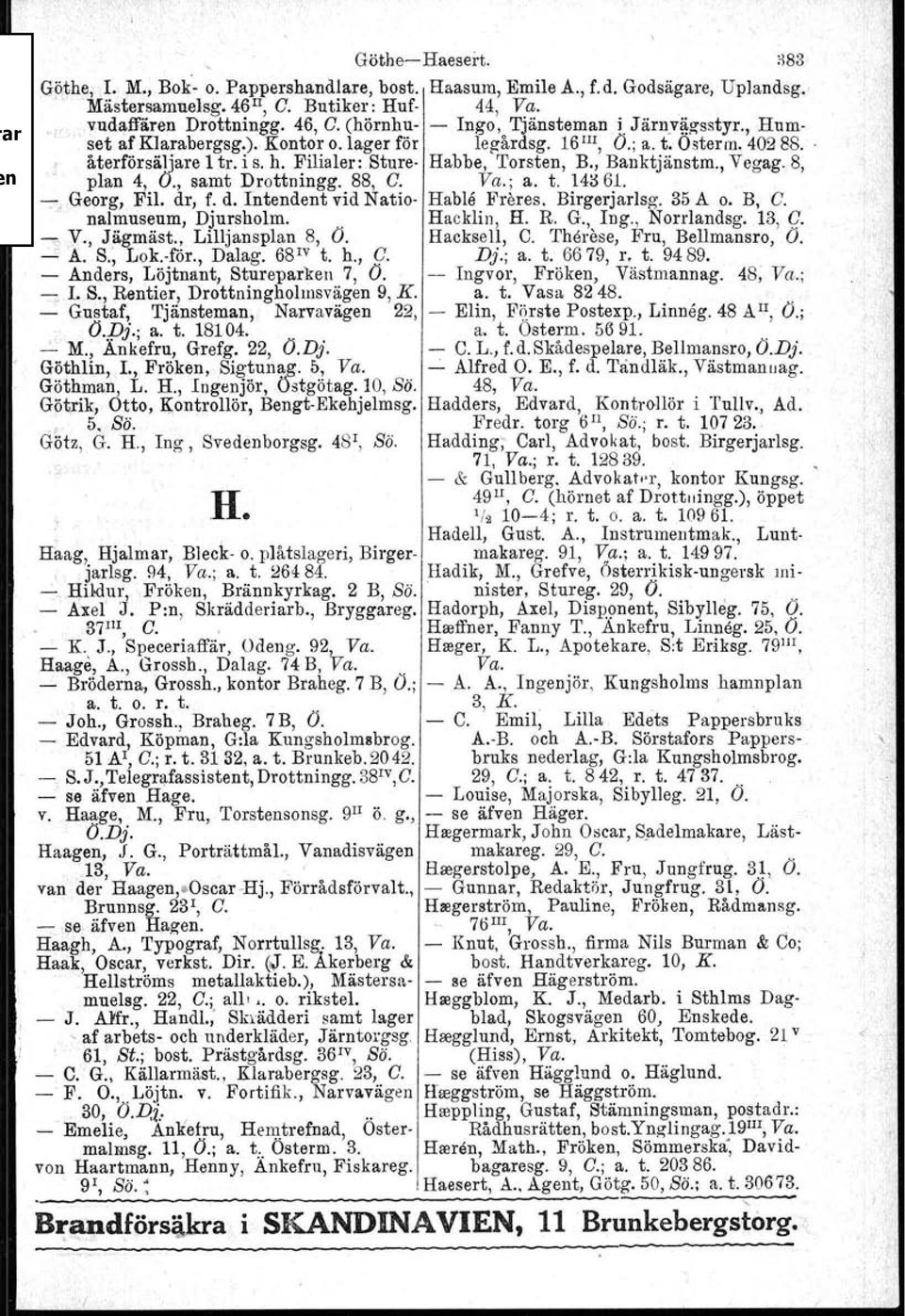 h. Filialer:. Sture Habbe, Torsten, B., Banktjänstm., Vegag. 8, plan 4, O., samt Dro.ttningg. 88, C. Va.; a. t. 14361. ;c,)jeorg, FiL dr, f. d. Intendent vid Natio Hable Fröres. Birgerjarlsg. 35A o.