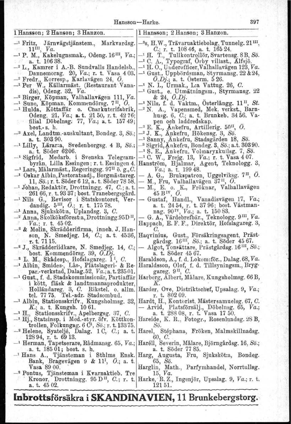 , _1 H. O., Underofficer,Valhallavägen 123, Va.. Dannemorag, 20, Va.; r. t. Vasa. 403. _1 Gust., Uppbördsman, Styrmansg. 22 &24, _.2 Fredr., Korresp., Karlavagen 24, O. O.Dj.; a. t. Osterm. 526.