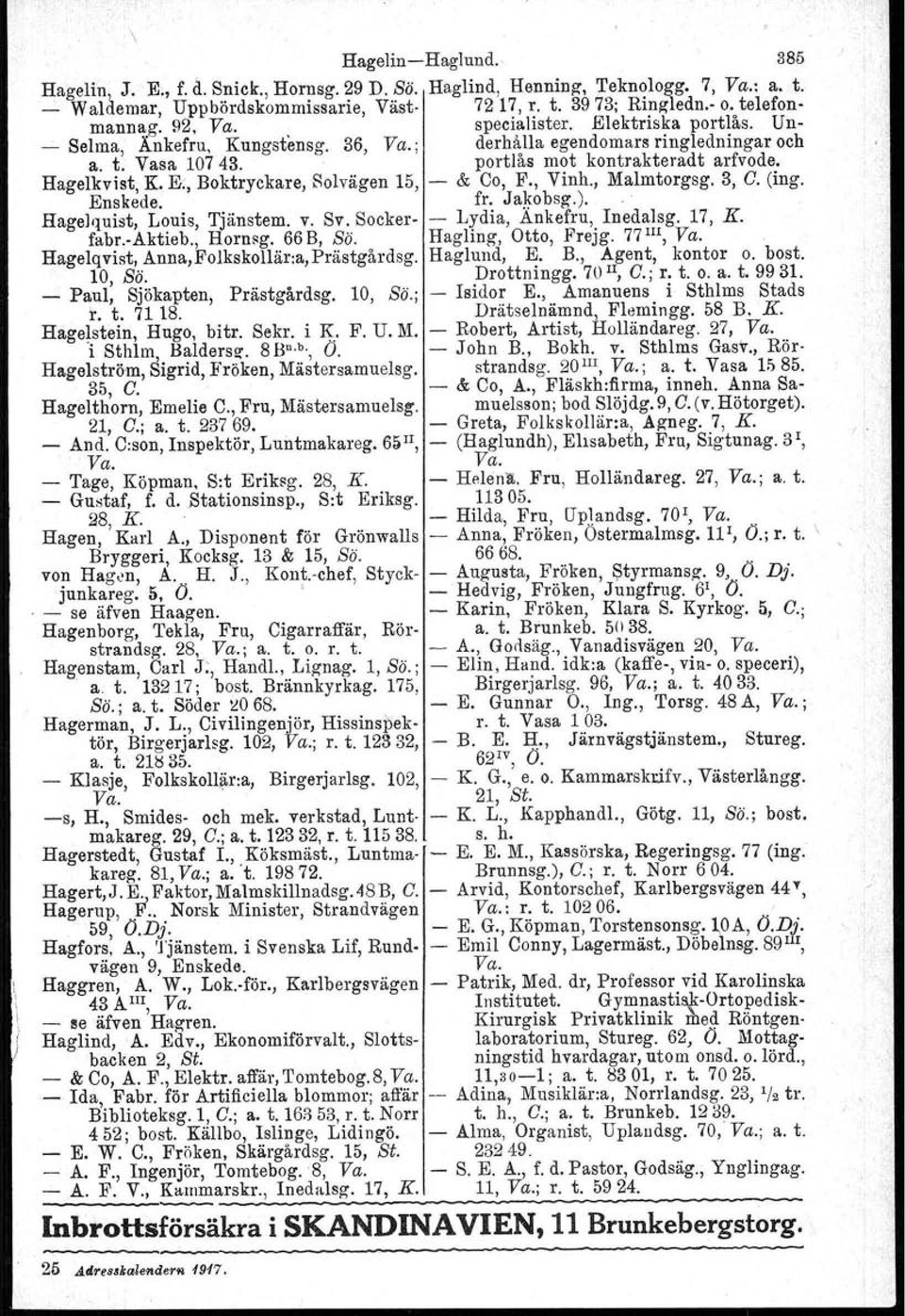 , Vin~., Malmtorgsg, 3, C. (ing. Enskede. fr. Jakobsg.),. Hagelquist, Louis, Tjänstem. v. Sv. Socker Lydia, Ankefru, lnedalsg. 17, K. fabr,aktieb., Homsg, 668, Sö, Hagling, Otto, Frejg. 77 IiI, Va.