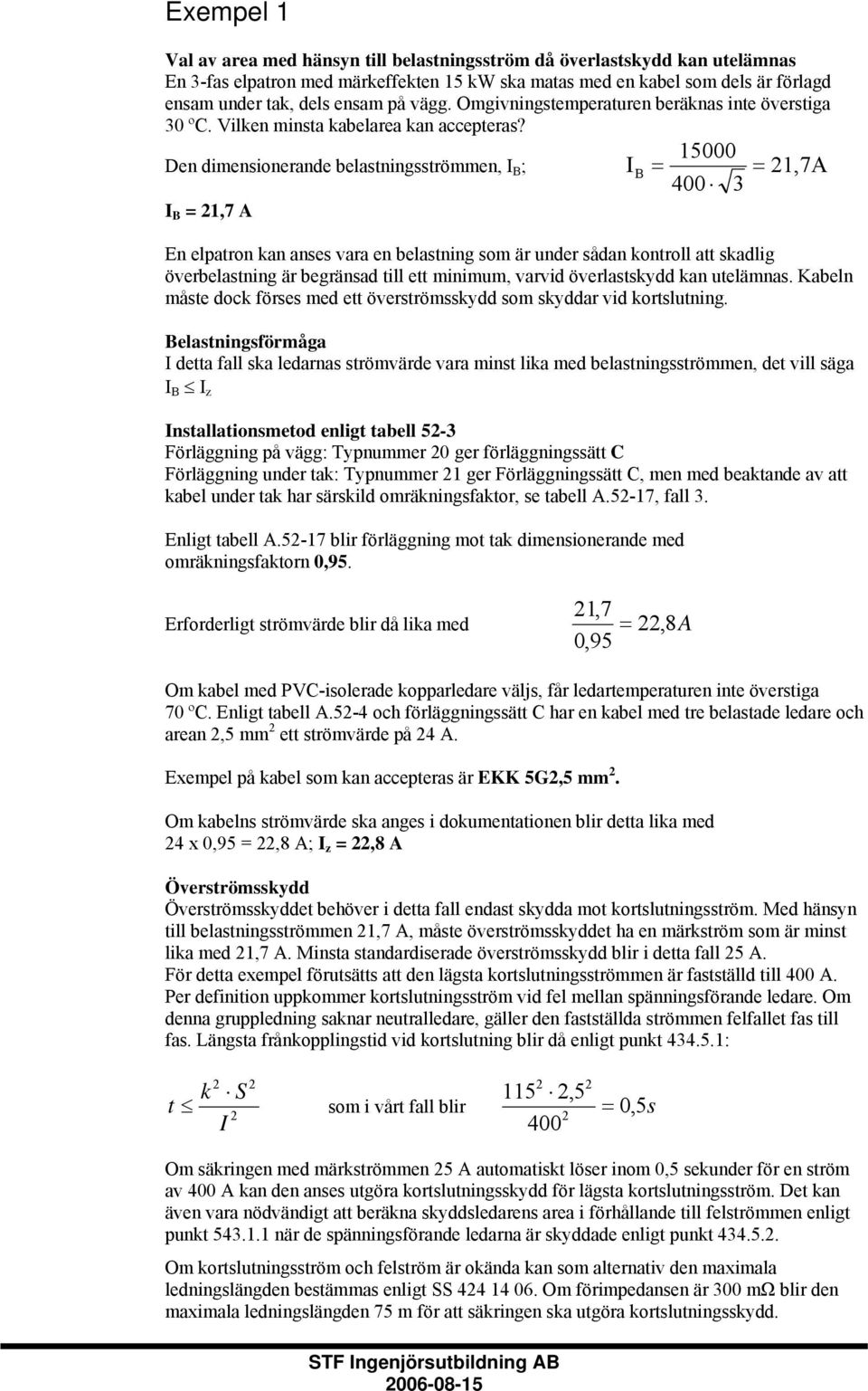Den dimensionerande belastningsströmmen, I B ; I B B = 21,7 A 15000 B I B = = 21,7A 400 3 En elpatron kan anses vara en belastning som är under sådan kontroll att skadlig överbelastning är begränsad