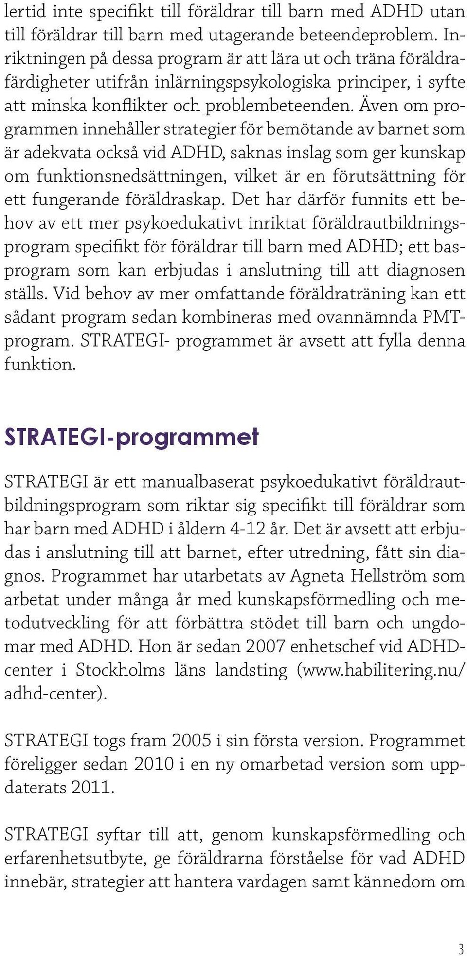 Även om programmen innehåller strategier för bemötande av barnet som är adekvata också vid ADHD, saknas inslag som ger kunskap om funktionsnedsättningen, vilket är en förutsättning för ett fungerande