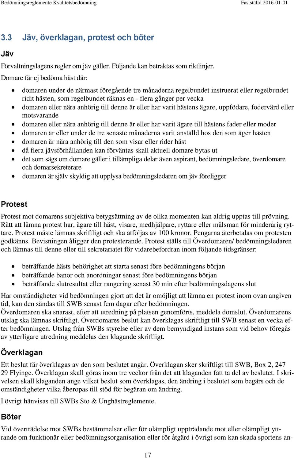 eller nära anhörig till denne är eller har varit hästens ägare, uppfödare, fodervärd eller motsvarande domaren eller nära anhörig till denne är eller har varit ägare till hästens fader eller moder