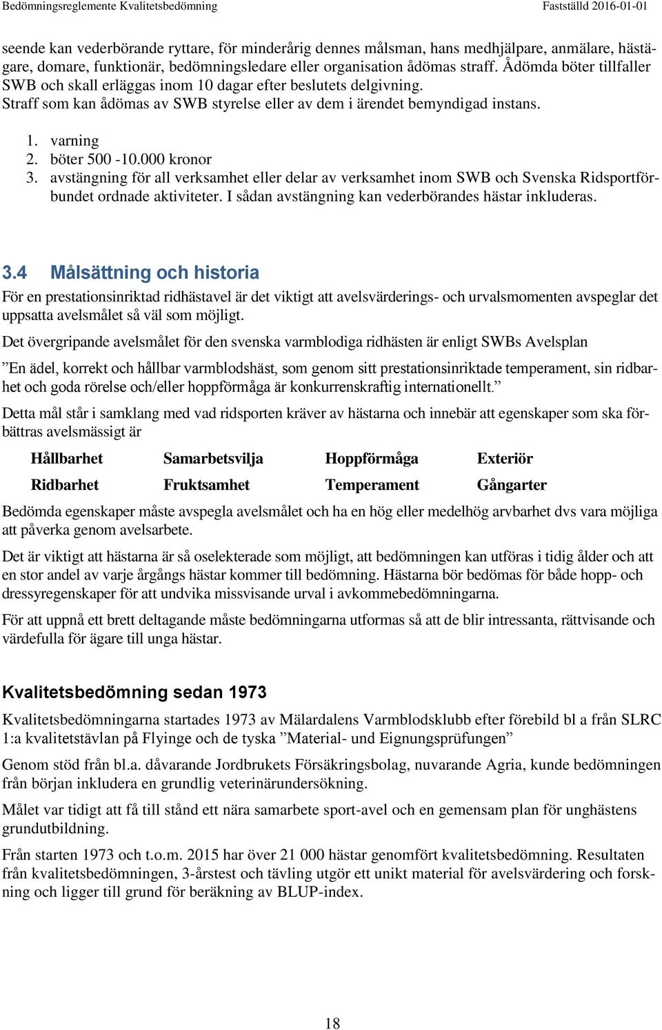 000 kronor 3. avstängning för all verksamhet eller delar av verksamhet inom SWB och Svenska Ridsportförbundet ordnade aktiviteter. I sådan avstängning kan vederbörandes hästar inkluderas. 3.4 Målsättning och historia För en prestationsinriktad ridhästavel är det viktigt att avelsvärderings- och urvalsmomenten avspeglar det uppsatta avelsmålet så väl som möjligt.