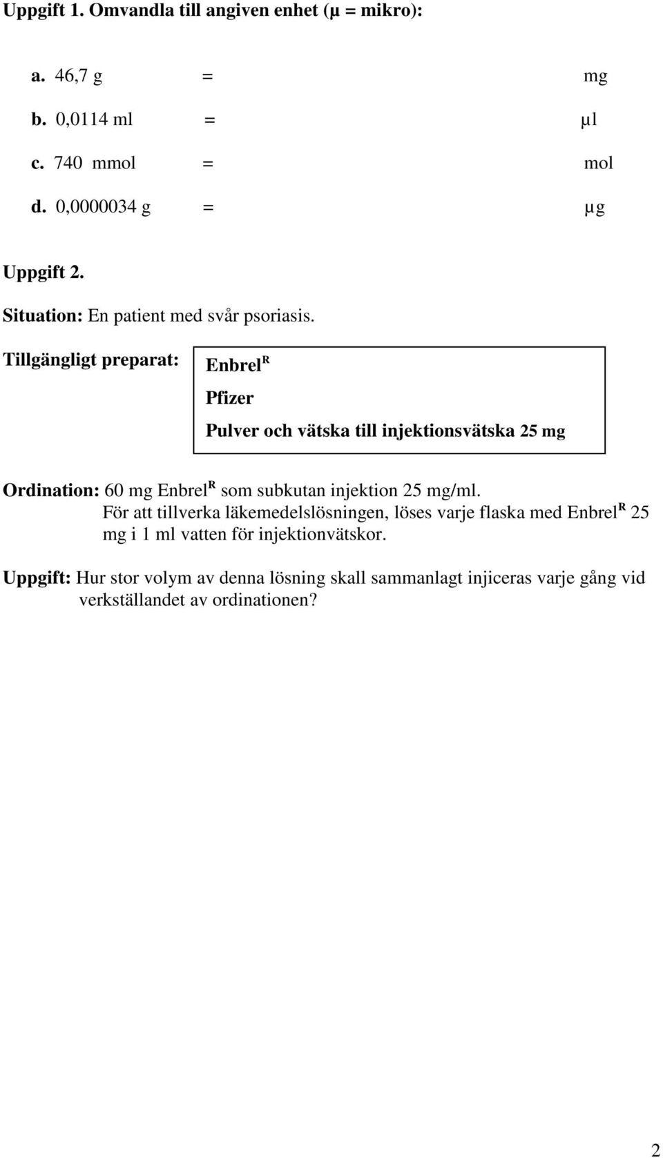 Enbrel R Pfizer Pulver och vätska till injektionsvätska 25 mg Ordination: 60 mg Enbrel R som subkutan injektion 25 mg/ml.