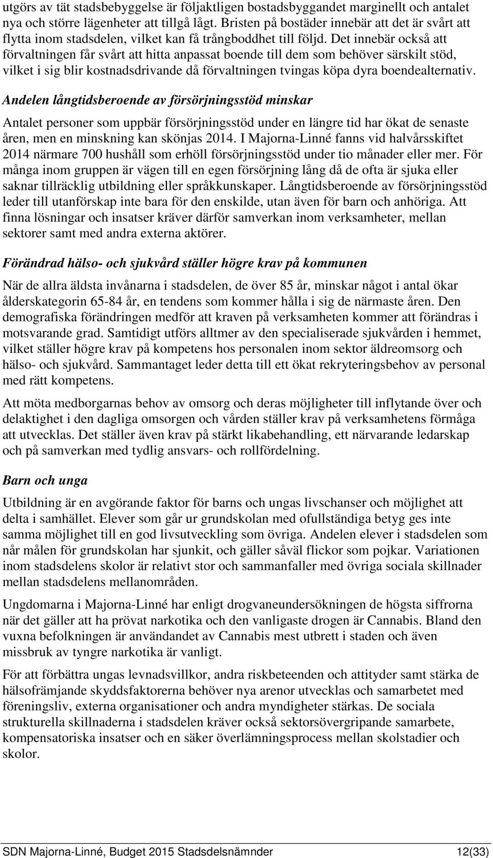 Det innebär också att förvaltningen får svårt att hitta anpassat boende till dem som behöver särskilt stöd, vilket i sig blir kostnadsdrivande då förvaltningen tvingas köpa dyra boendealternativ.