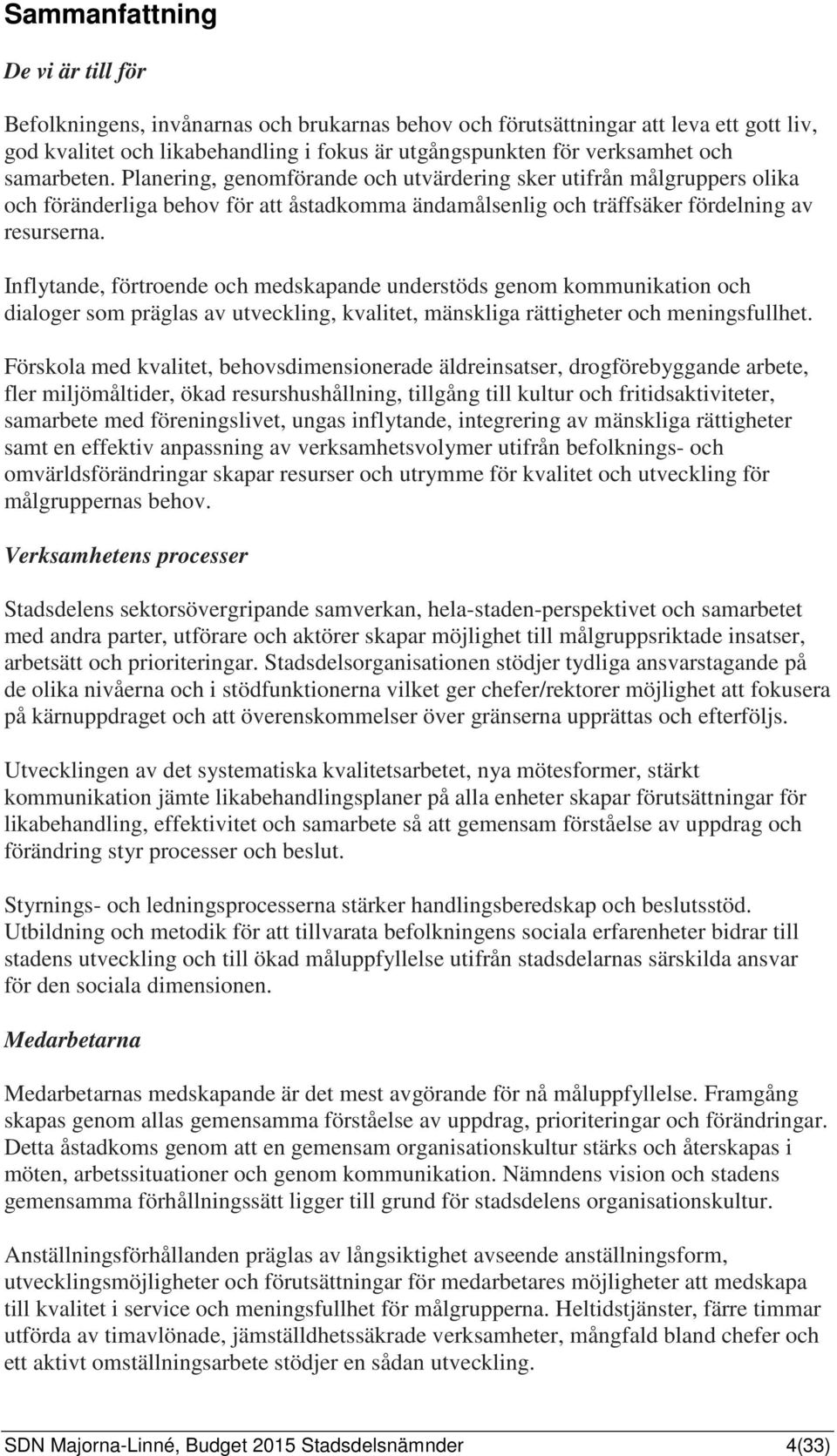 Inflytande, förtroende och medskapande understöds genom kommunikation och dialoger som präglas av utveckling, kvalitet, mänskliga rättigheter och meningsfullhet.