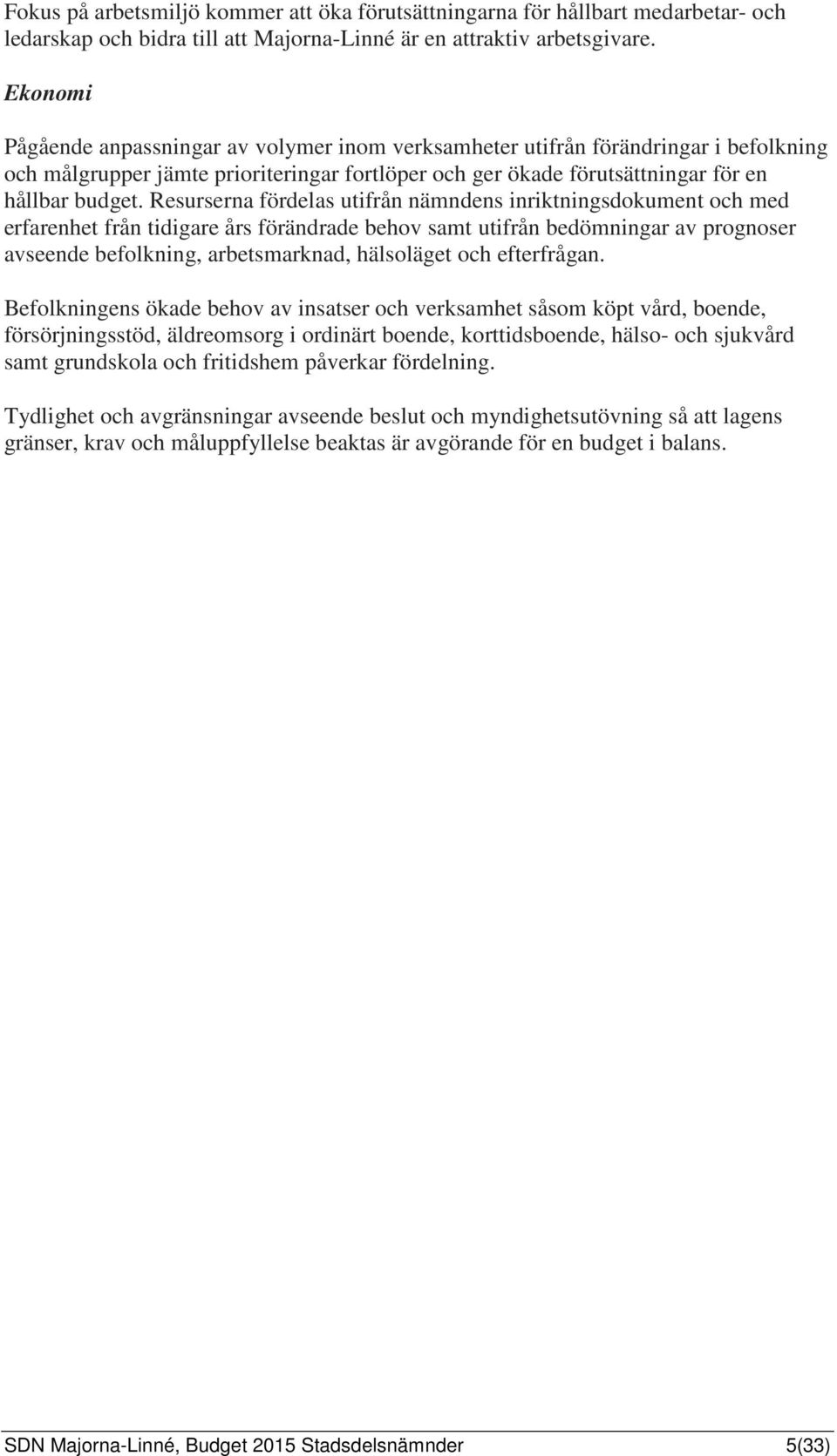 Resurserna fördelas utifrån nämndens inriktningsdokument och med erfarenhet från tidigare års förändrade behov samt utifrån bedömningar av prognoser avseende befolkning, arbetsmarknad, hälsoläget och