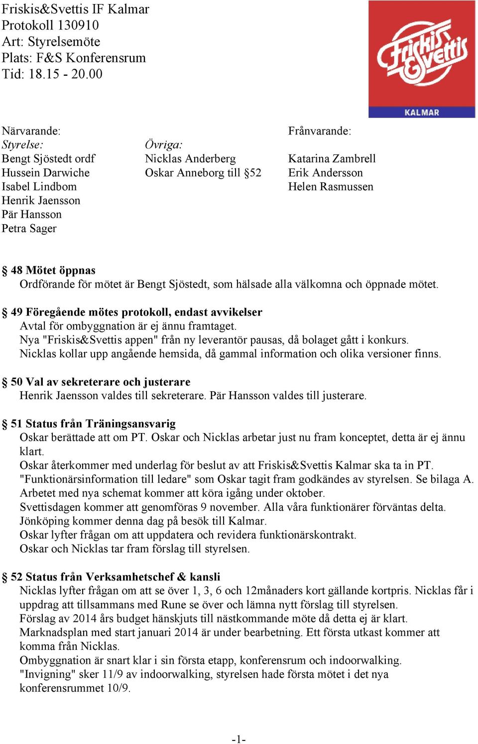 Jaensson Pär Hansson Petra Sager 48 Mötet öppnas Ordförande för mötet är Bengt Sjöstedt, som hälsade alla välkomna och öppnade mötet.