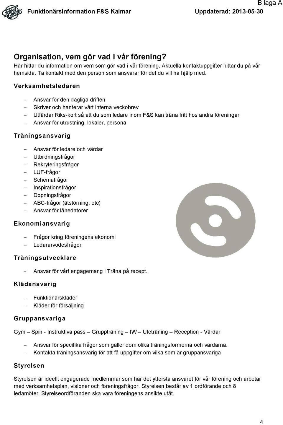 Verksamhetsledaren Ansvar för den dagliga driften Skriver och hanterar vårt interna veckobrev Utfärdar Riks-kort så att du som ledare inom F&S kan träna fritt hos andra föreningar Ansvar för