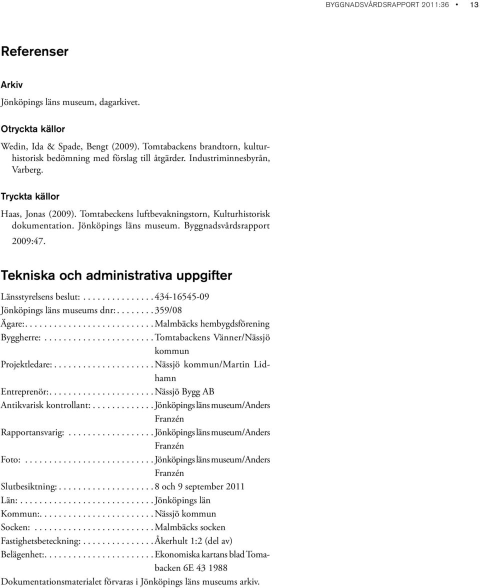 Tomtabeckens luftbevakningstorn, Kulturhistorisk dokumentation. Jönköpings läns museum. Byggnadsvårdsrapport 2009:47. Tekniska och administrativa uppgifter Länsstyrelsens beslut:.