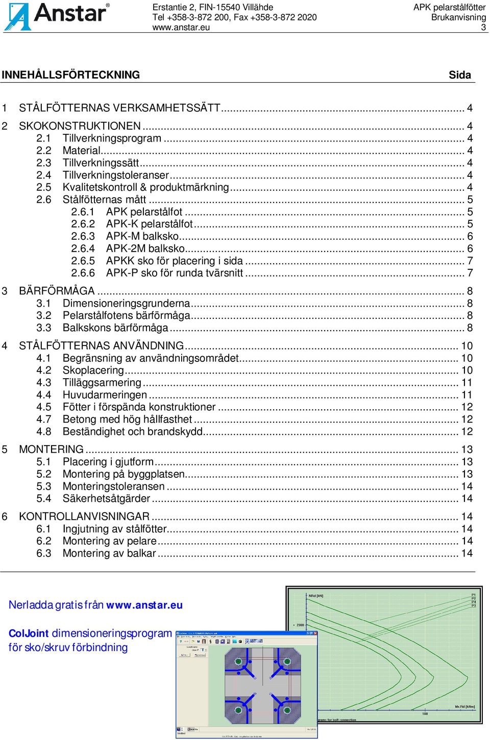 .. 7 2.6.6 APK-P sko för runda tvärsnitt... 7 3 BÄRFÖRMÅGA... 8 3.1 Dimensioneringsgrunderna... 8 3.2 Pelarstålfotens bärförmåga... 8 3.3 Balkskons bärförmåga... 8 4 STÅLFÖTTRNAS ANVÄNDNING... 10 4.