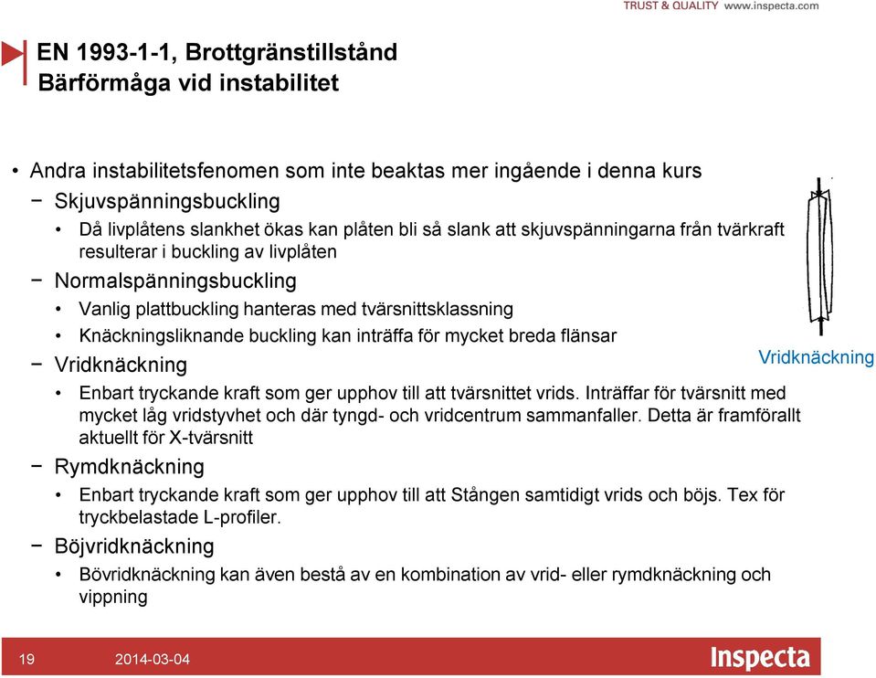 för mycket breda flänsar Vridknäckning Enbart tryckande kraft som ger upphov till att tvärsnittet vrids. Inträffar för tvärsnitt med mycket låg vridstyvhet och där tyngd- och vridcentrum sammanfaller.