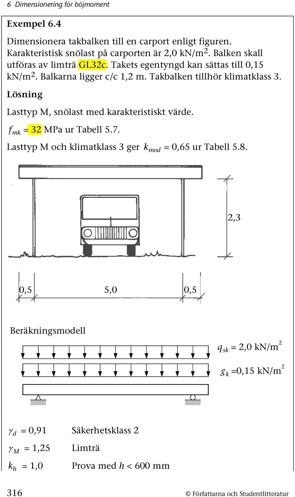 Lösning Lasttyp, snölast med karakteristiskt värde. f mk 3 Pa ur Tabell 5.7. Lasttyp och klimatklass 3 ger k mod 0,65 ur Tabell 5.8.