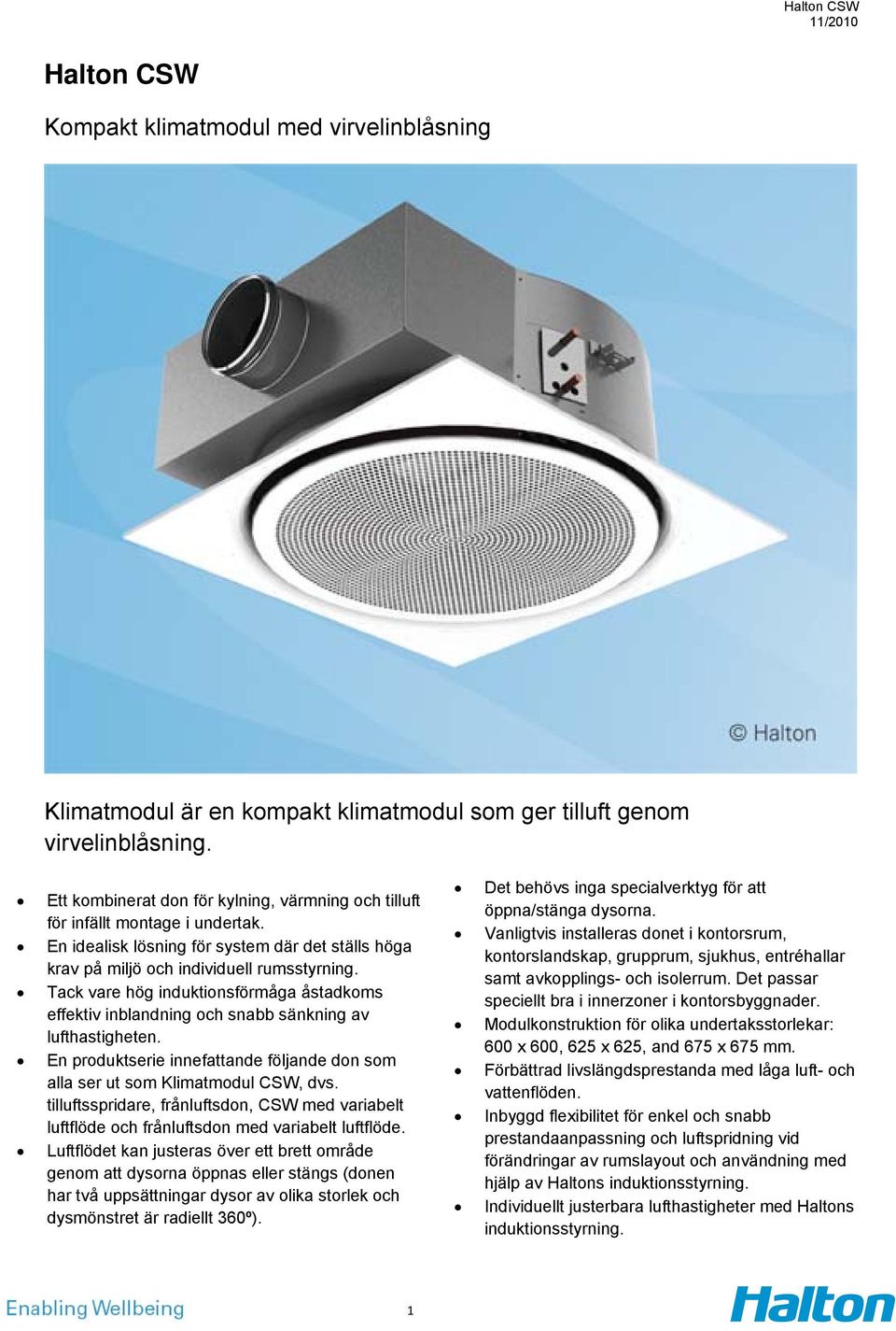 Tack vare hög induktionsförmåga åstadkoms effektiv inblandning och snabb sänkning av lufthastigheten. En produktserie innefattande följande don som alla ser ut som Klimatmodul CSW, dvs.