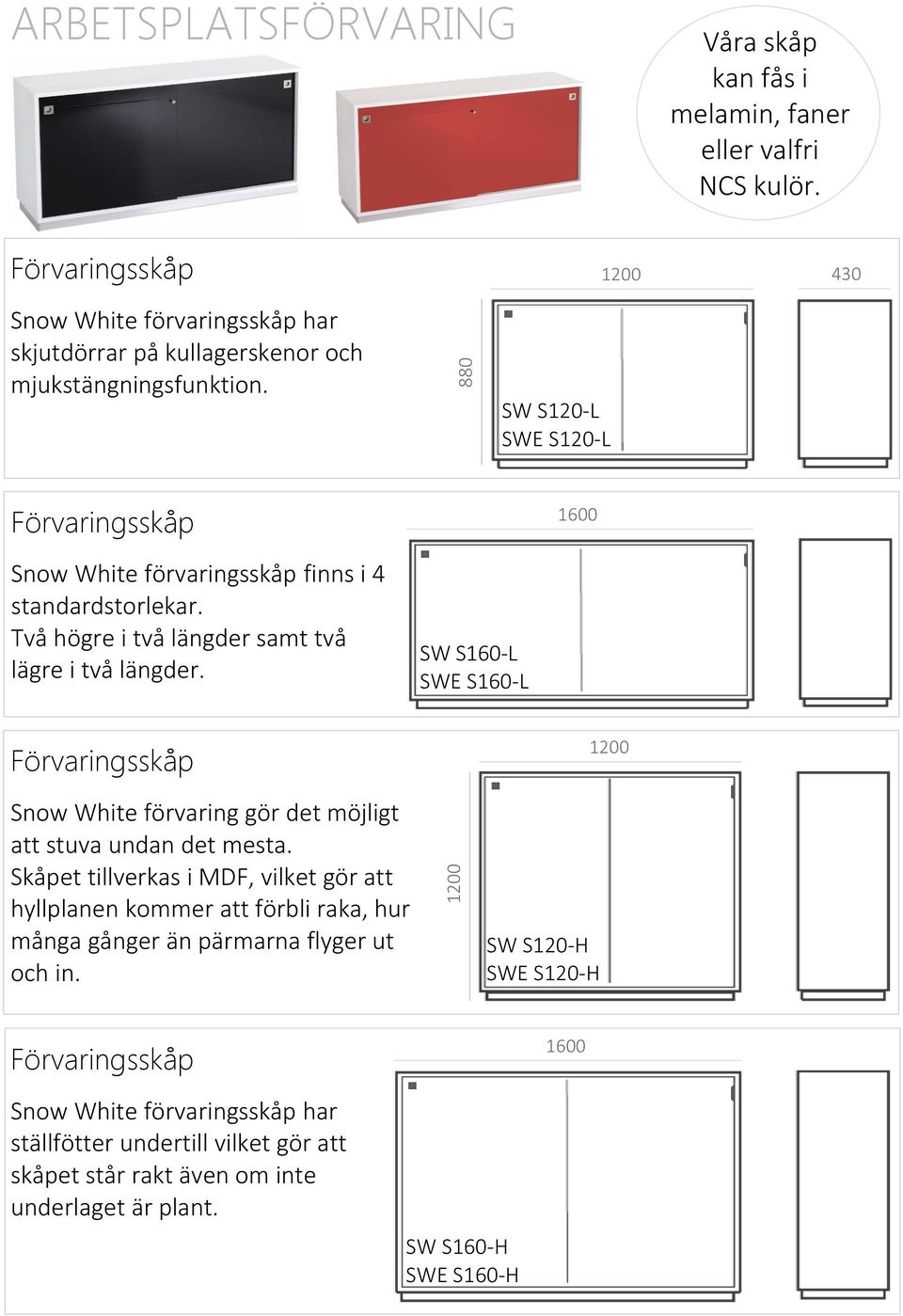 SW S120-L SWE S120-L Förvaringsskåp 1600 Snow White förvaringsskåp finns i 4 standardstorlekar. Två högre i två längder samt två lägre i två längder.