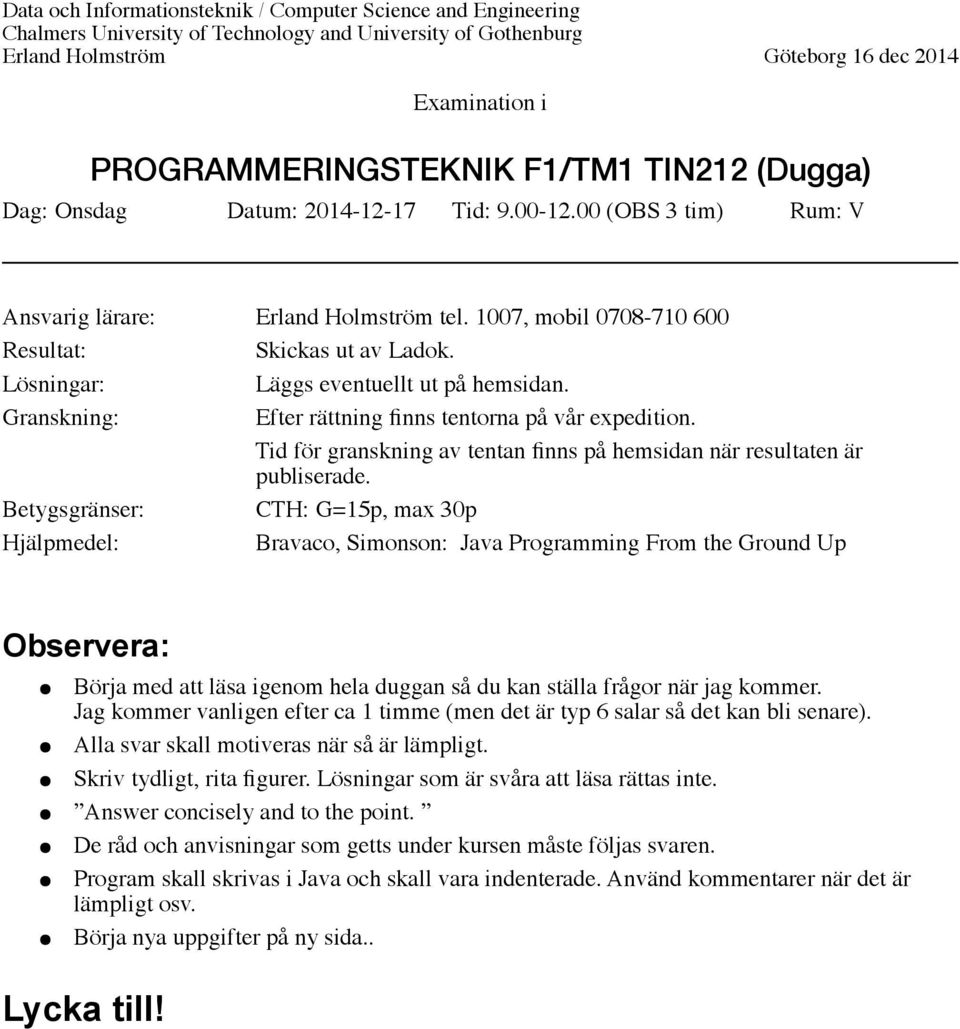 Lösningar: Läggs eventuellt ut på hemsidan. Granskning: Efter rättning finns tentorna på vår expedition. Tid för granskning av tentan finns på hemsidan när resultaten är publiserade.