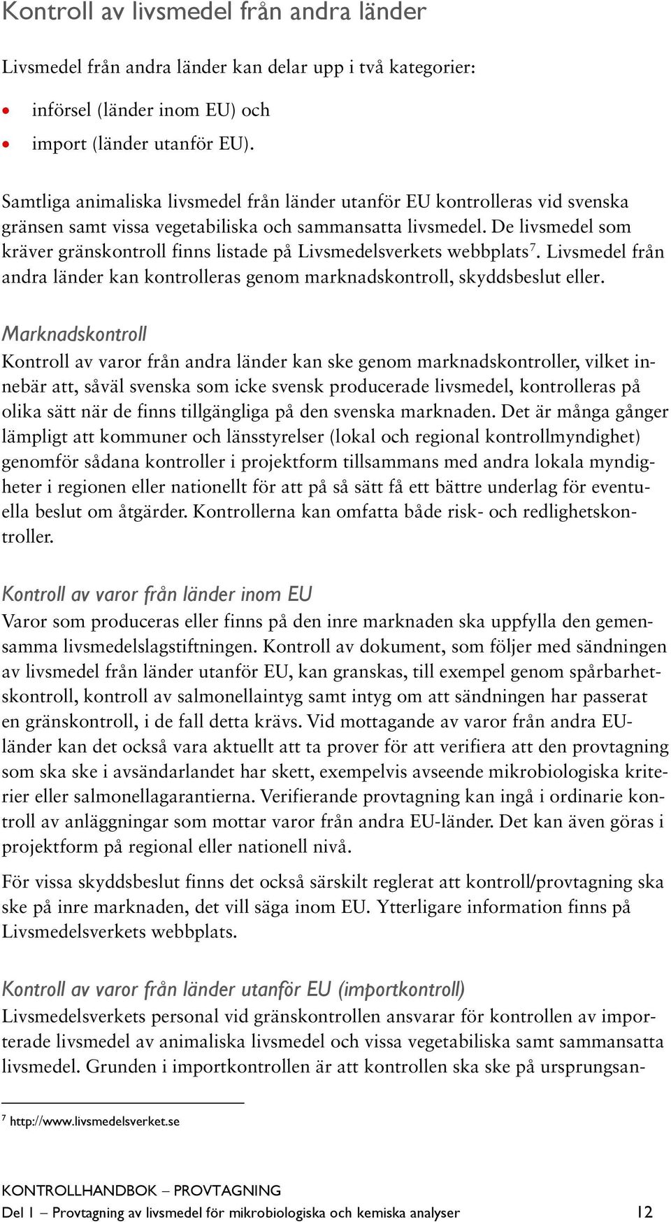 De livsmedel som kräver gränskontroll finns listade på Livsmedelsverkets webbplats 7. Livsmedel från andra länder kan kontrolleras genom marknadskontroll, skyddsbeslut eller.