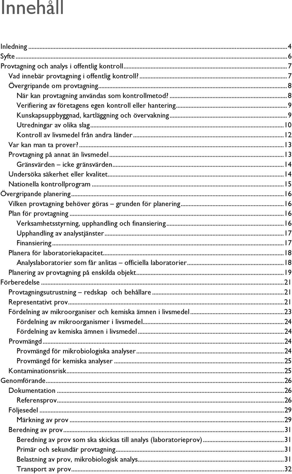 .. 10 Kontroll av livsmedel från andra länder... 12 Var kan man ta prover?... 13 Provtagning på annat än livsmedel... 13 Gränsvärden icke gränsvärden... 14 Undersöka säkerhet eller kvalitet.