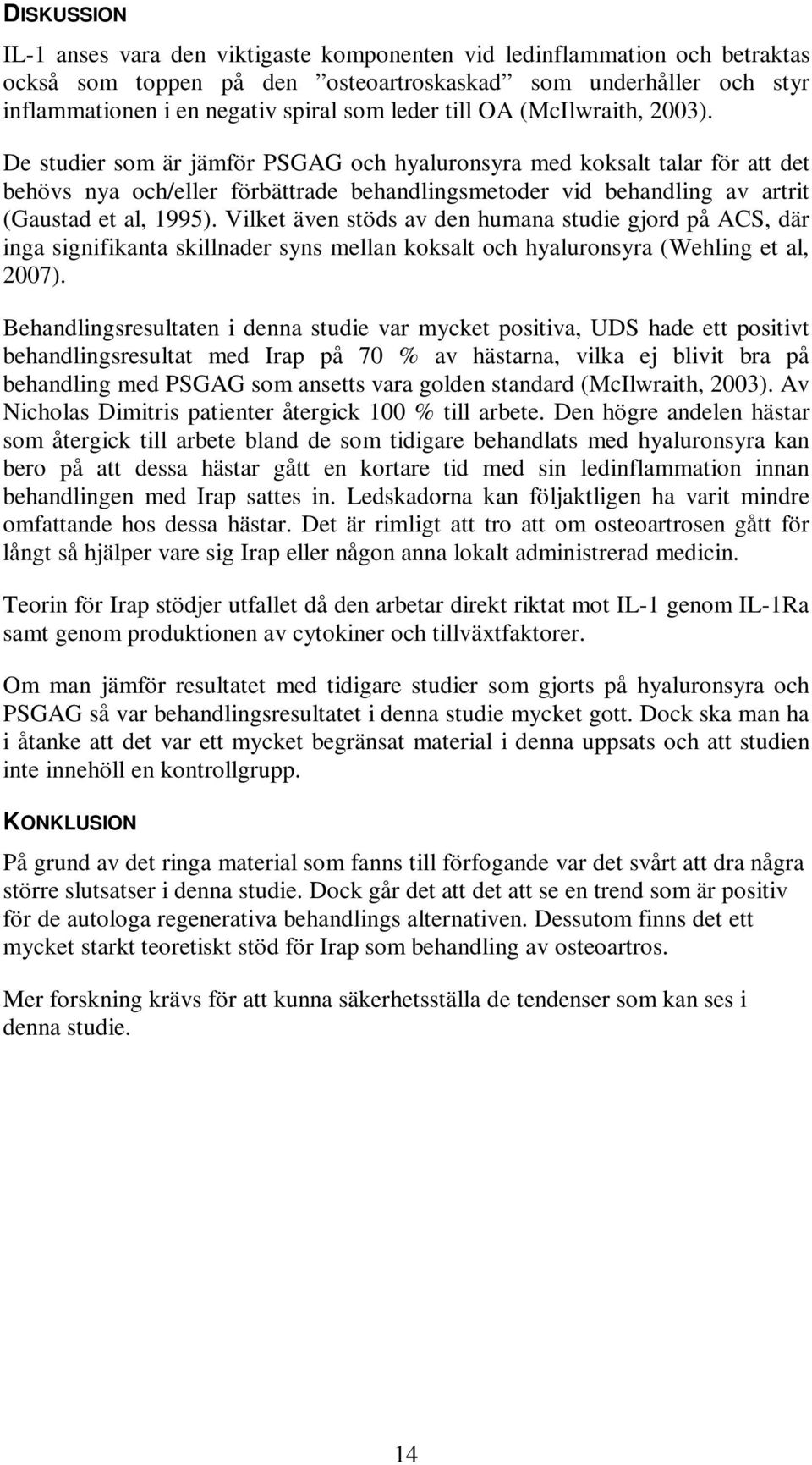 De studier som är jämför PSGAG och hyaluronsyra med koksalt talar för att det behövs nya och/eller förbättrade behandlingsmetoder vid behandling av artrit (Gaustad et al, 1995).