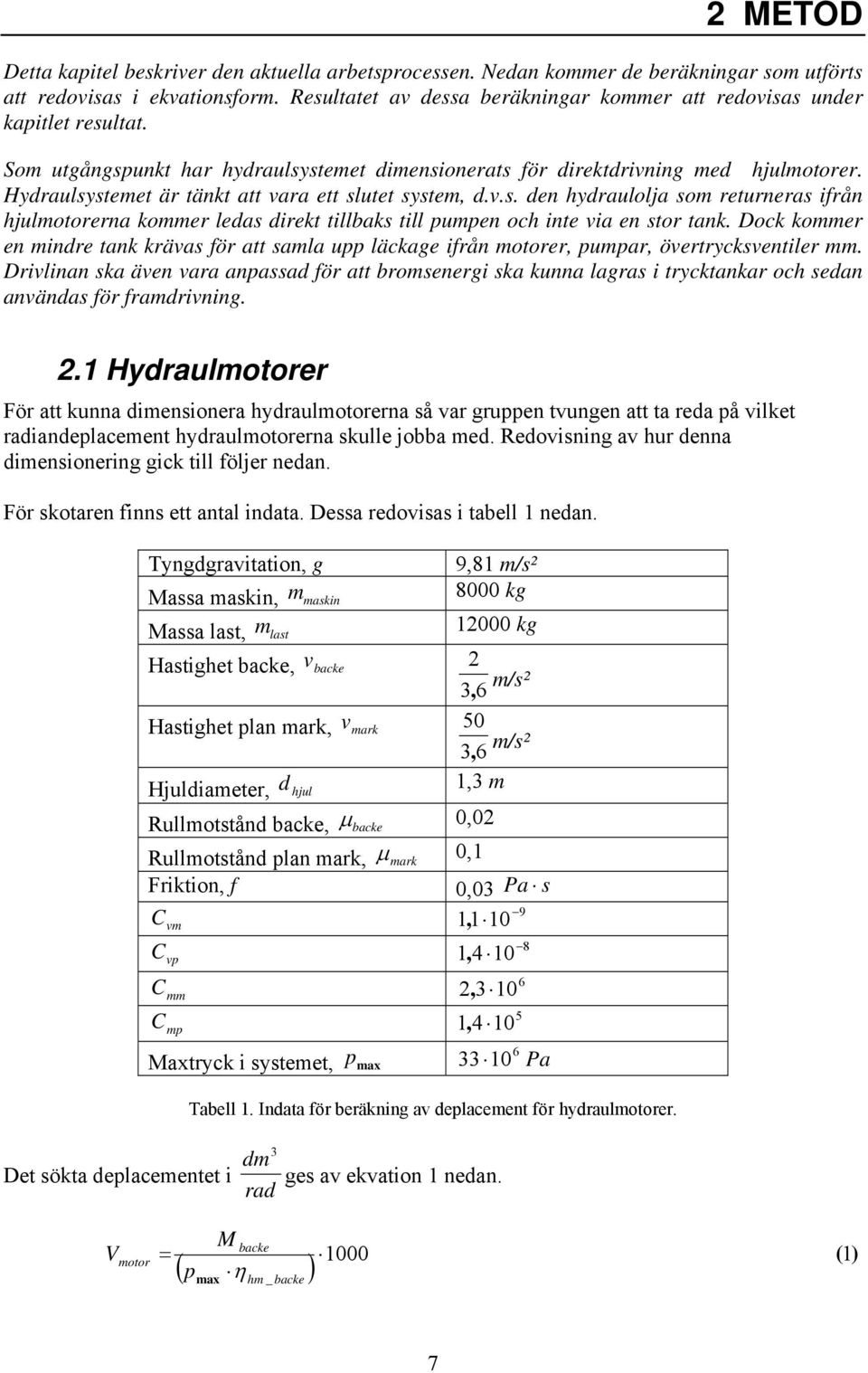 Hydraulsystemet är tänkt att vara ett slutet system, d.v.s. den hydraulolja som returneras ifrån hjulmotorerna kommer ledas direkt tillbaks till pumpen och inte via en stor tank.